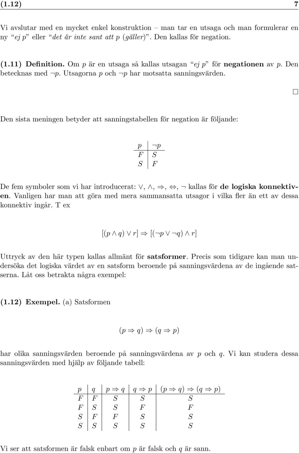 Den sista meningen betyder att sanningstabellen för negation är följande: p p F S S F De fem symboler som vi har introducerat:,,,, kallas för de logiska konnektiven.