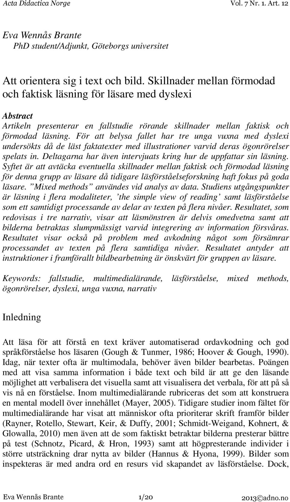 För att belysa fallet har tre unga vuxna med dyslexi undersökts då de läst faktatexter med illustrationer varvid deras ögonrörelser spelats in.