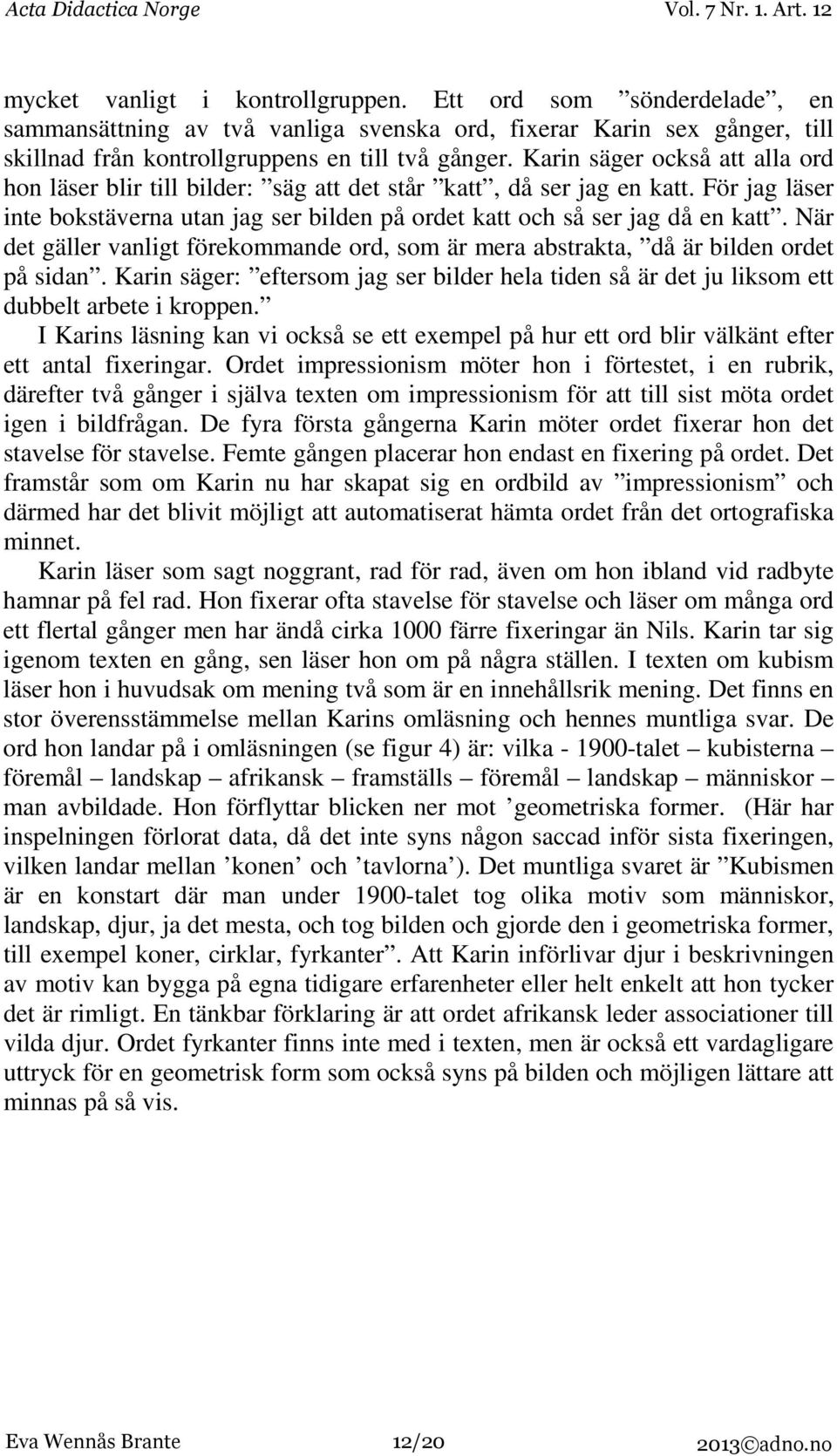 När det gäller vanligt förekommande ord, som är mera abstrakta, då är bilden ordet på sidan. Karin säger: eftersom jag ser bilder hela tiden så är det ju liksom ett dubbelt arbete i kroppen.