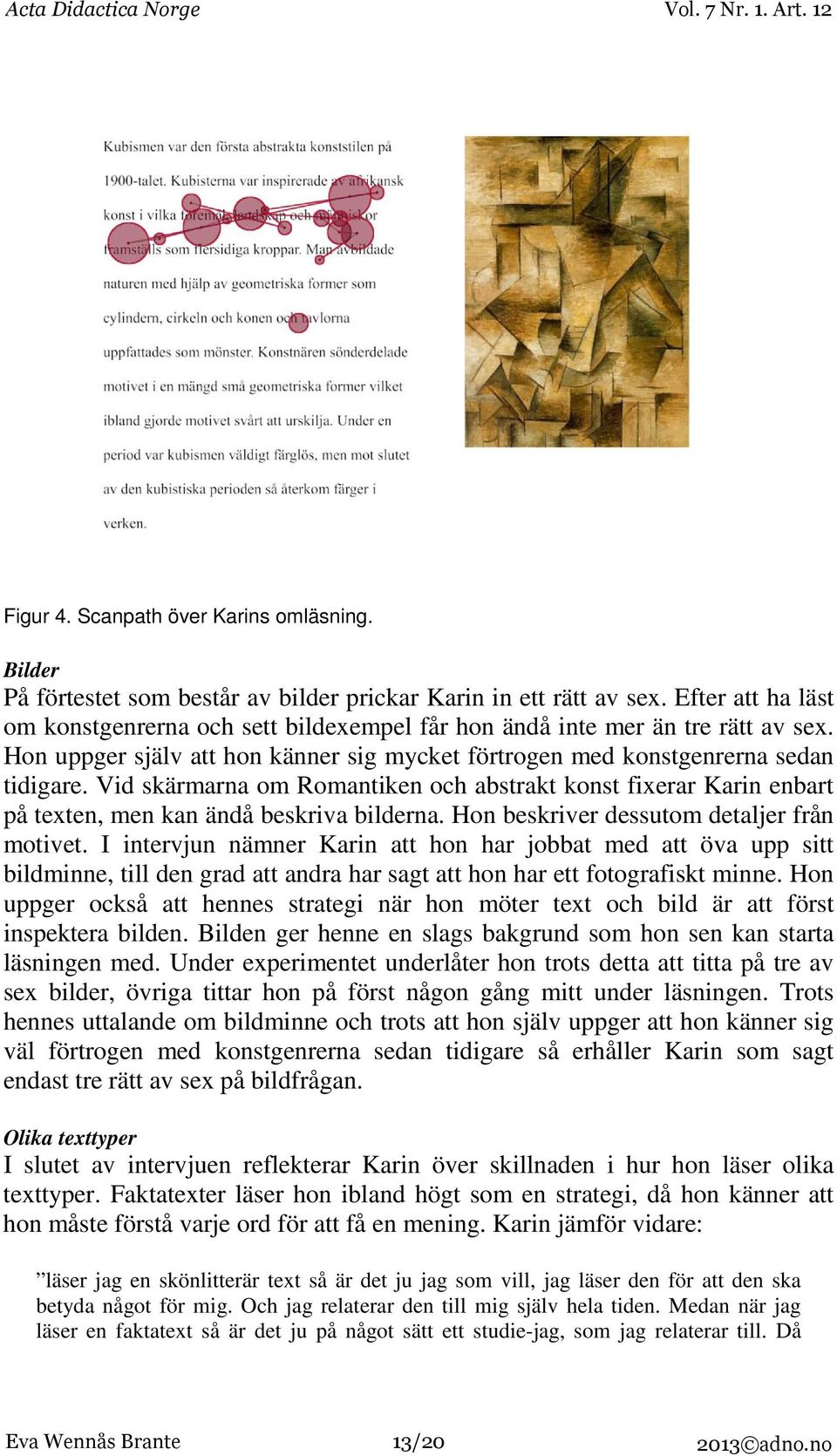 Vid skärmarna om Romantiken och abstrakt konst fixerar Karin enbart på texten, men kan ändå beskriva bilderna. Hon beskriver dessutom detaljer från motivet.