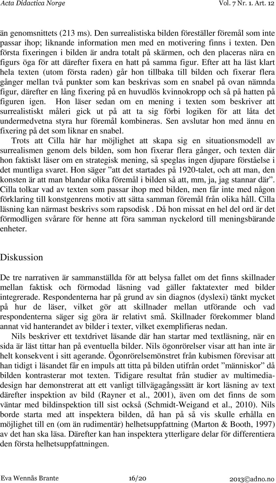 Efter att ha läst klart hela texten (utom första raden) går hon tillbaka till bilden och fixerar flera gånger mellan två punkter som kan beskrivas som en snabel på ovan nämnda figur, därefter en lång