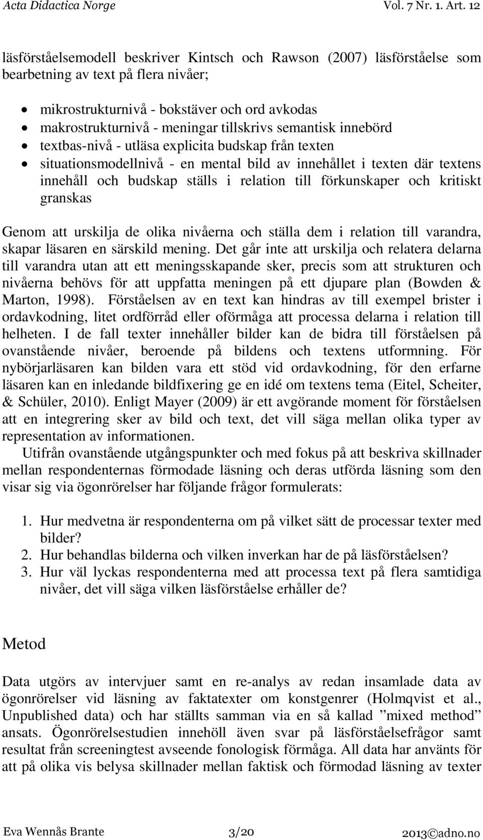 förkunskaper och kritiskt granskas Genom att urskilja de olika nivåerna och ställa dem i relation till varandra, skapar läsaren en särskild mening.