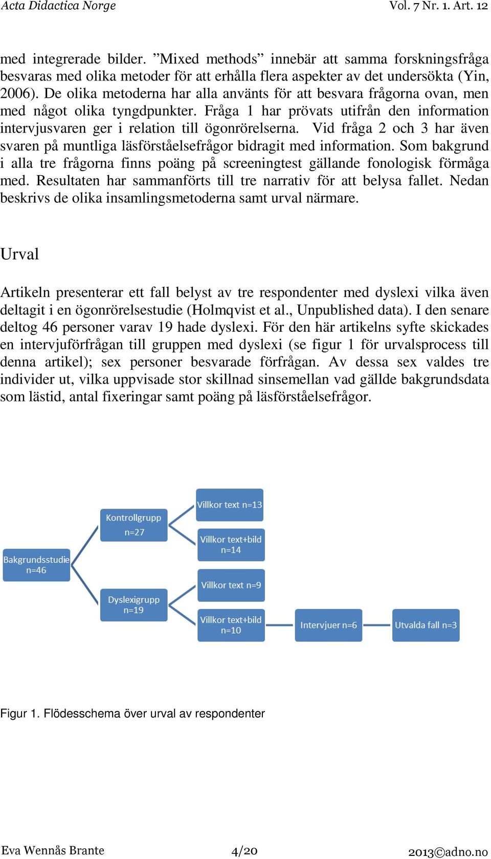 Vid fråga 2 och 3 har även svaren på muntliga läsförståelsefrågor bidragit med information. Som bakgrund i alla tre frågorna finns poäng på screeningtest gällande fonologisk förmåga med.