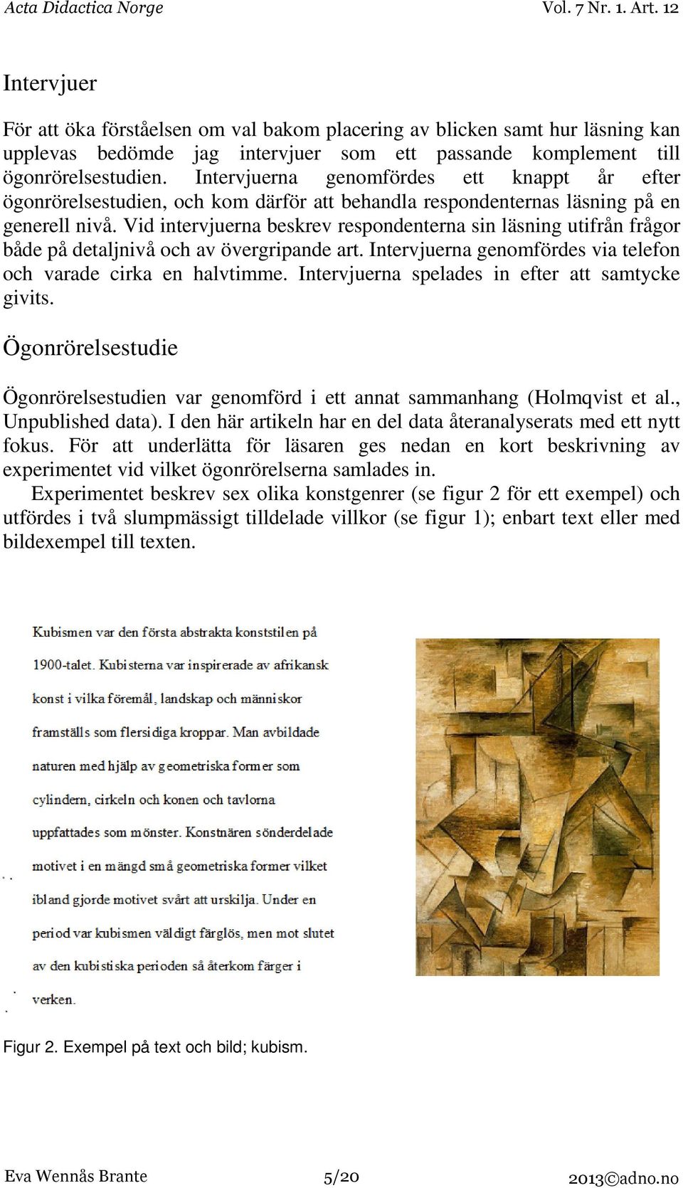 Vid intervjuerna beskrev respondenterna sin läsning utifrån frågor både på detaljnivå och av övergripande art. Intervjuerna genomfördes via telefon och varade cirka en halvtimme.