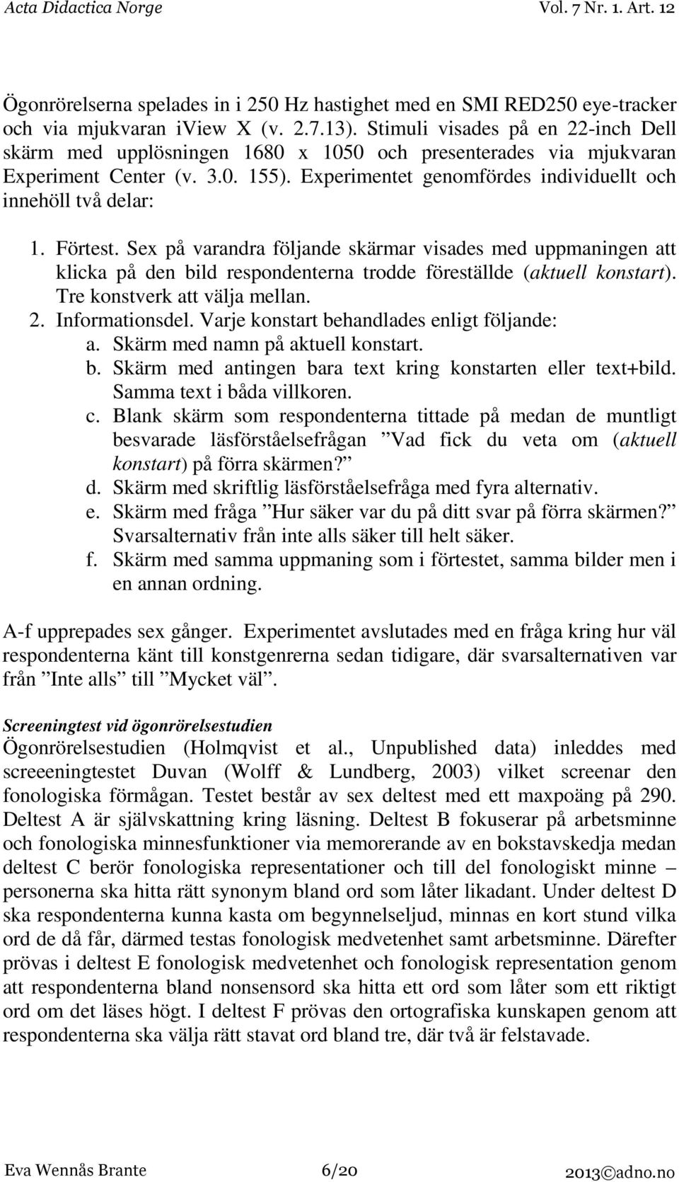 Förtest. Sex på varandra följande skärmar visades med uppmaningen att klicka på den bild respondenterna trodde föreställde (aktuell konstart). Tre konstverk att välja mellan. 2. Informationsdel.