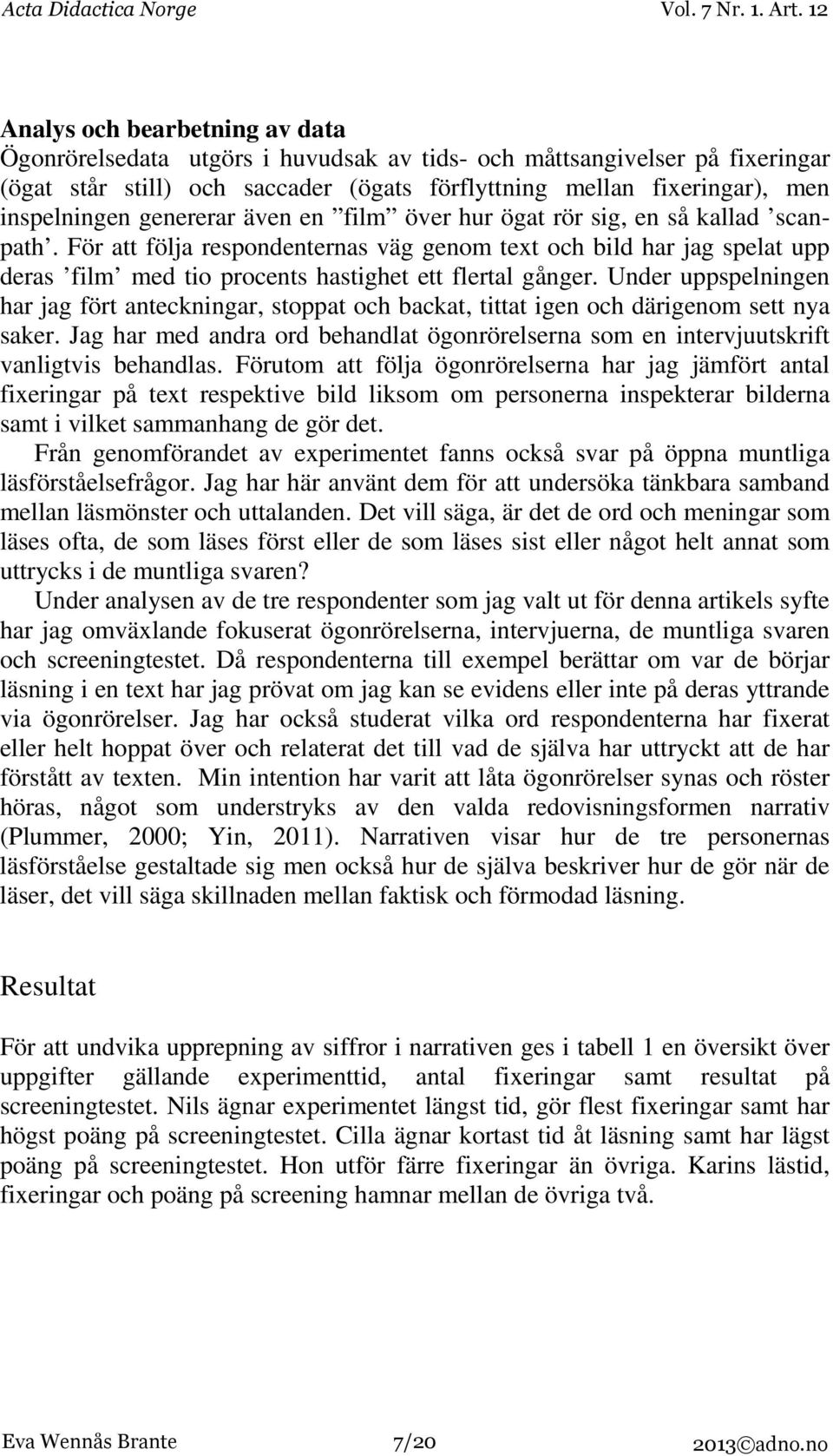 Under uppspelningen har jag fört anteckningar, stoppat och backat, tittat igen och därigenom sett nya saker.