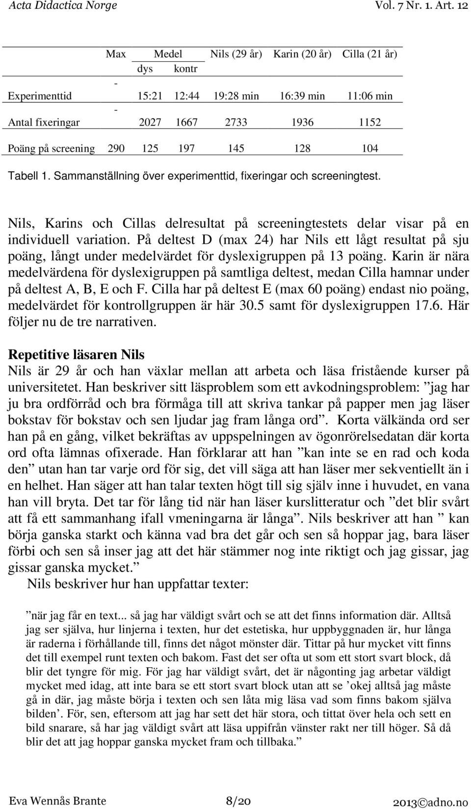På deltest D (max 24) har Nils ett lågt resultat på sju poäng, långt under medelvärdet för dyslexigruppen på 13 poäng.