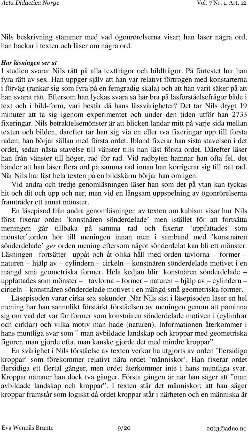 Han uppger själv att han var relativt förtrogen med konstarterna i förväg (rankar sig som fyra på en femgradig skala) och att han varit säker på att han svarat rätt.