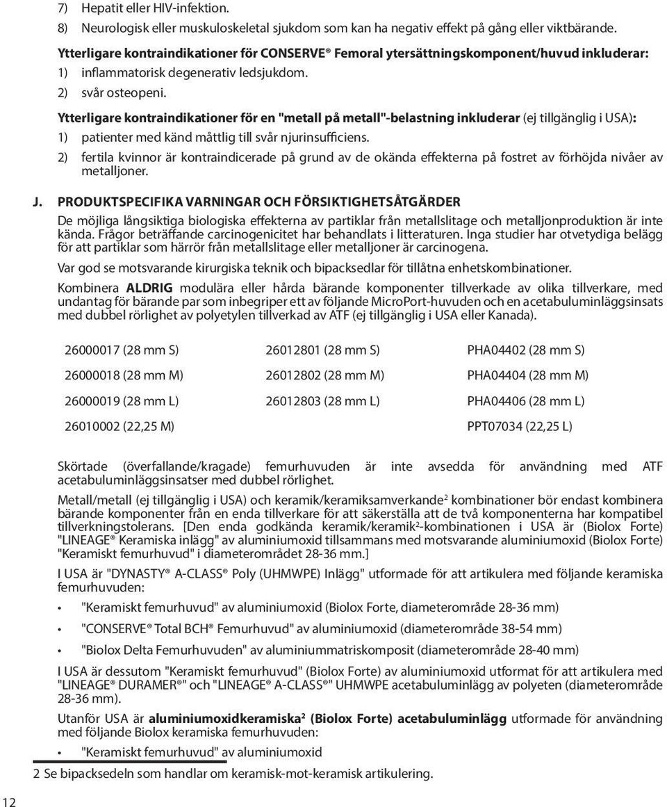 Ytterligare kontraindikationer för en "metall på metall"-belastning inkluderar (ej tillgänglig i USA): 1) patienter med känd måttlig till svår njurinsufficiens.