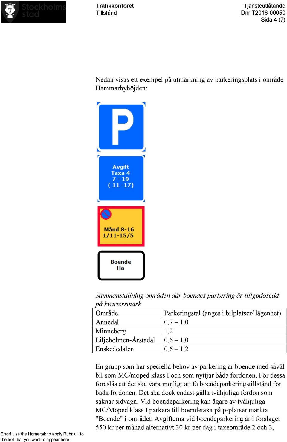 7 1,0 Minneberg 1,2 Liljeholmen-Årstadal 0,6 1,0 Enskededalen 0,6 1,2 En grupp som har speciella behov av parkering är boende med såväl bil som MC/moped klass I och som nyttjar båda fordonen.