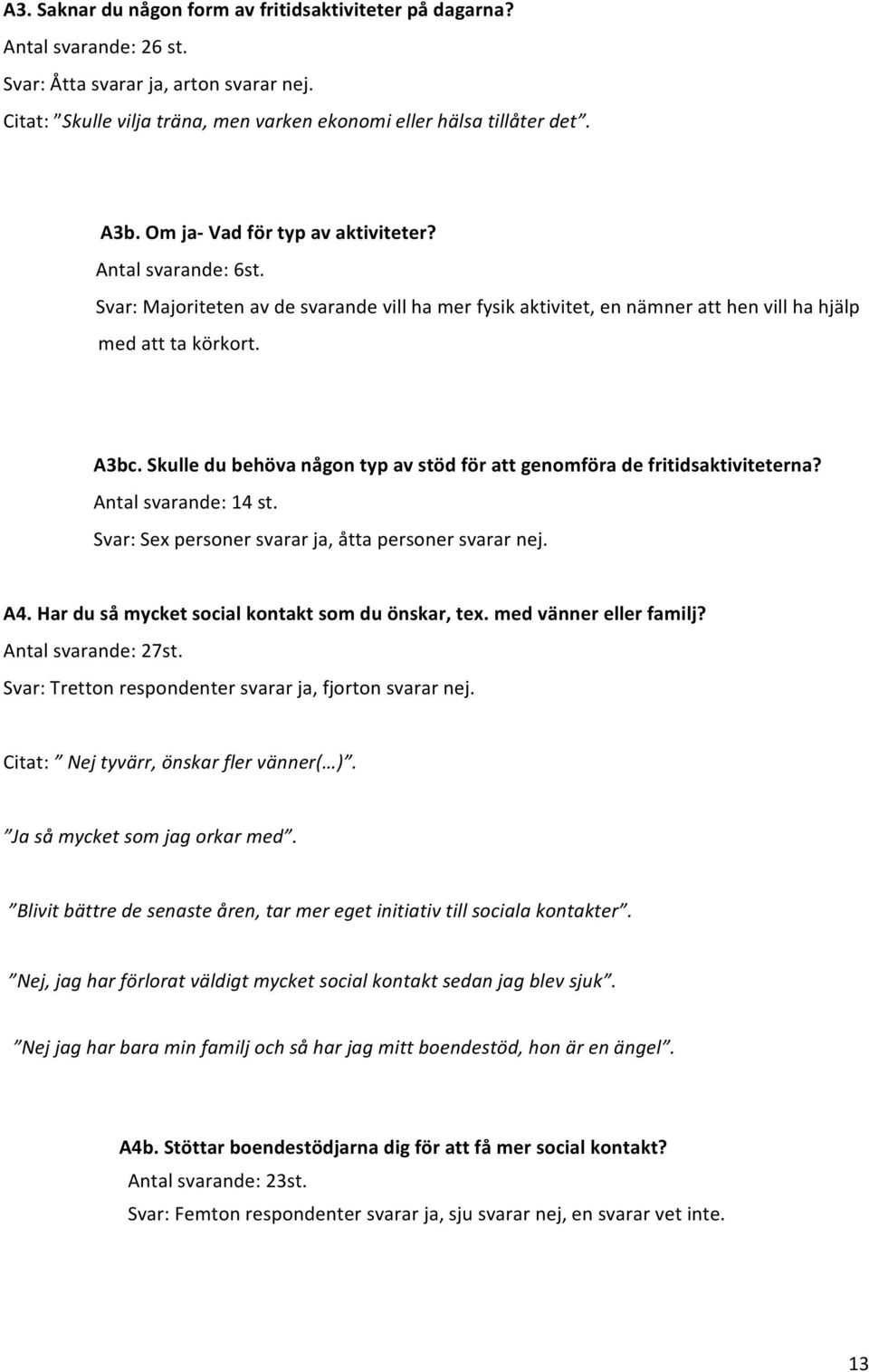 Skulle du behöva någon typ av stöd för att genomföra de fritidsaktiviteterna? Antal svarande: 14 st. Svar: Sex personer svarar ja, åtta personer svarar nej. A4.