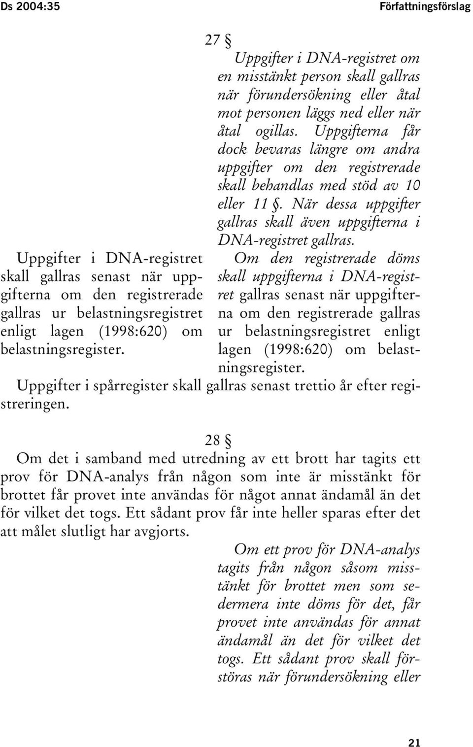 Uppgifterna får dock bevaras längre om andra uppgifter om den registrerade skall behandlas med stöd av 10 eller 11. När dessa uppgifter gallras skall även uppgifterna i DNA-registret gallras.