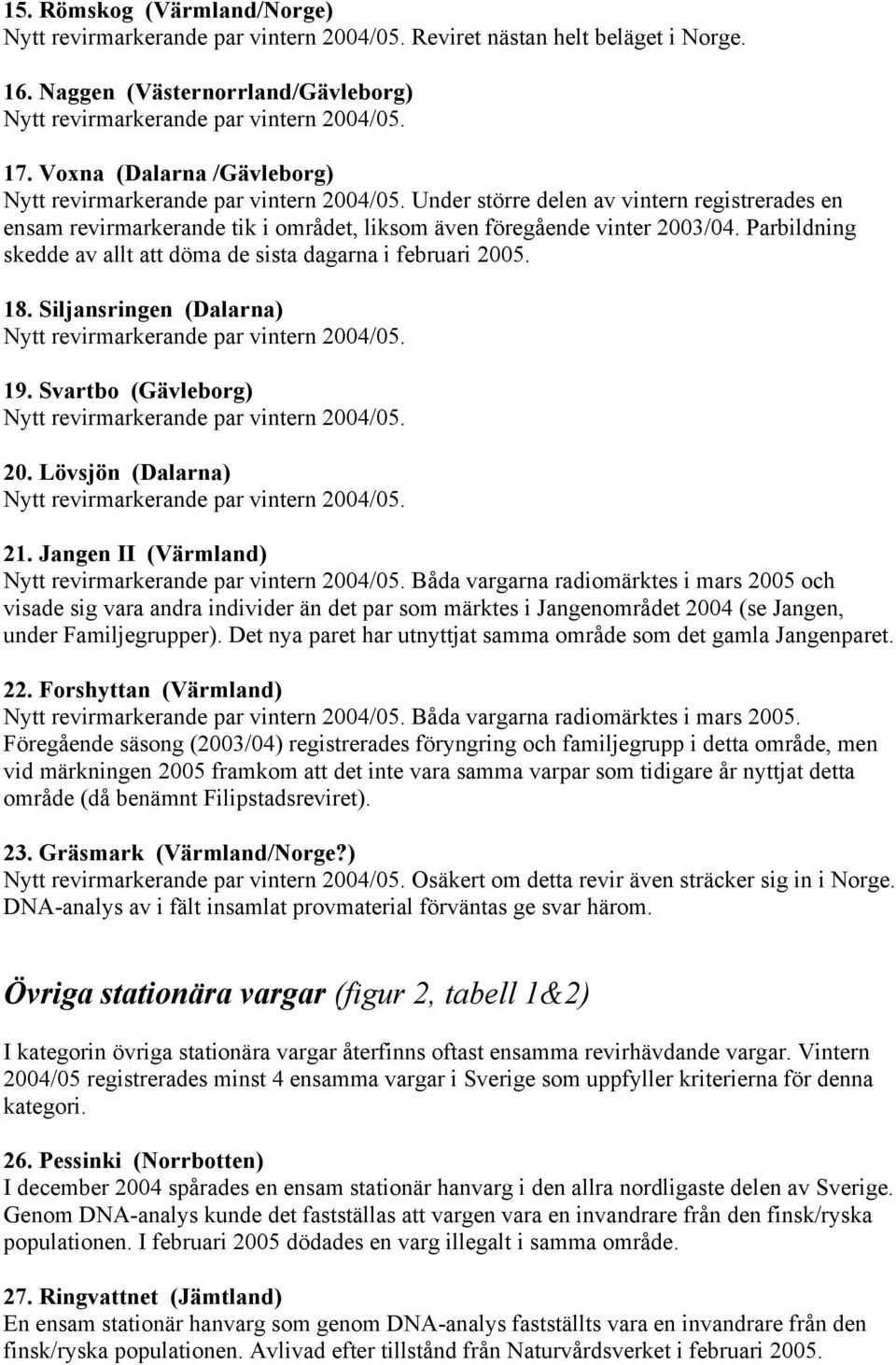 Parbildning skedde av allt att döma de sista dagarna i februari 2005. 18. Siljansringen (Dalarna) Nytt revirmarkerande par vintern 2004/05. 19.