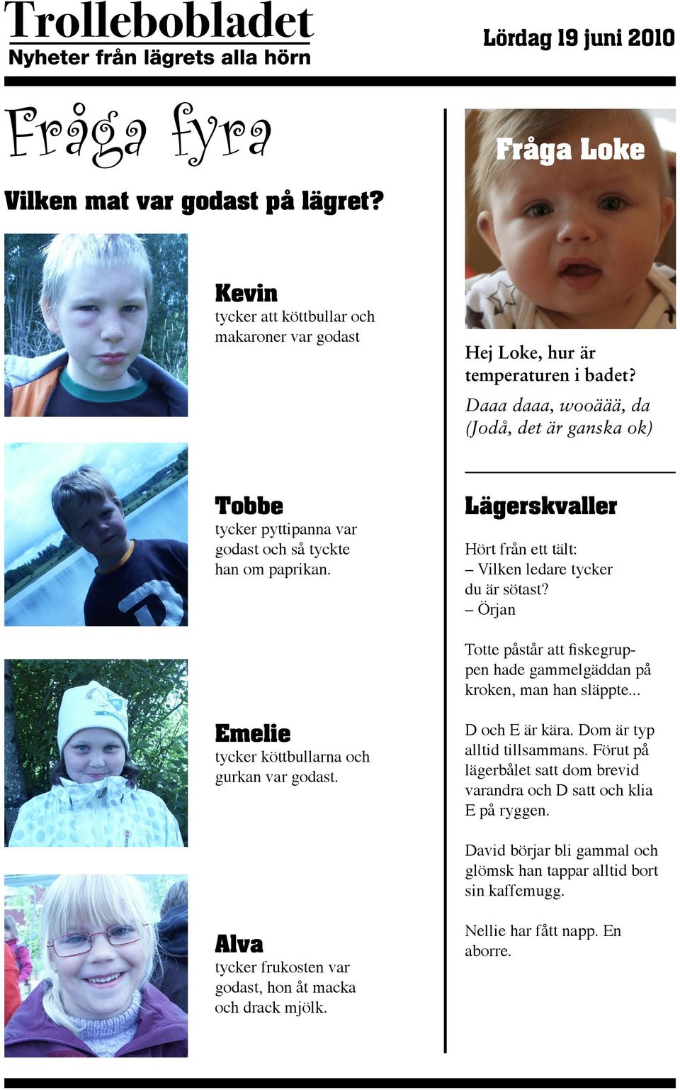 Örjan Totte påstår att fiskegruppen hade gammelgäddan på kroken, man han släppte... Emelie tycker köttbullarna och gurkan var godast. D och E är kära. Dom är typ alltid tillsammans.