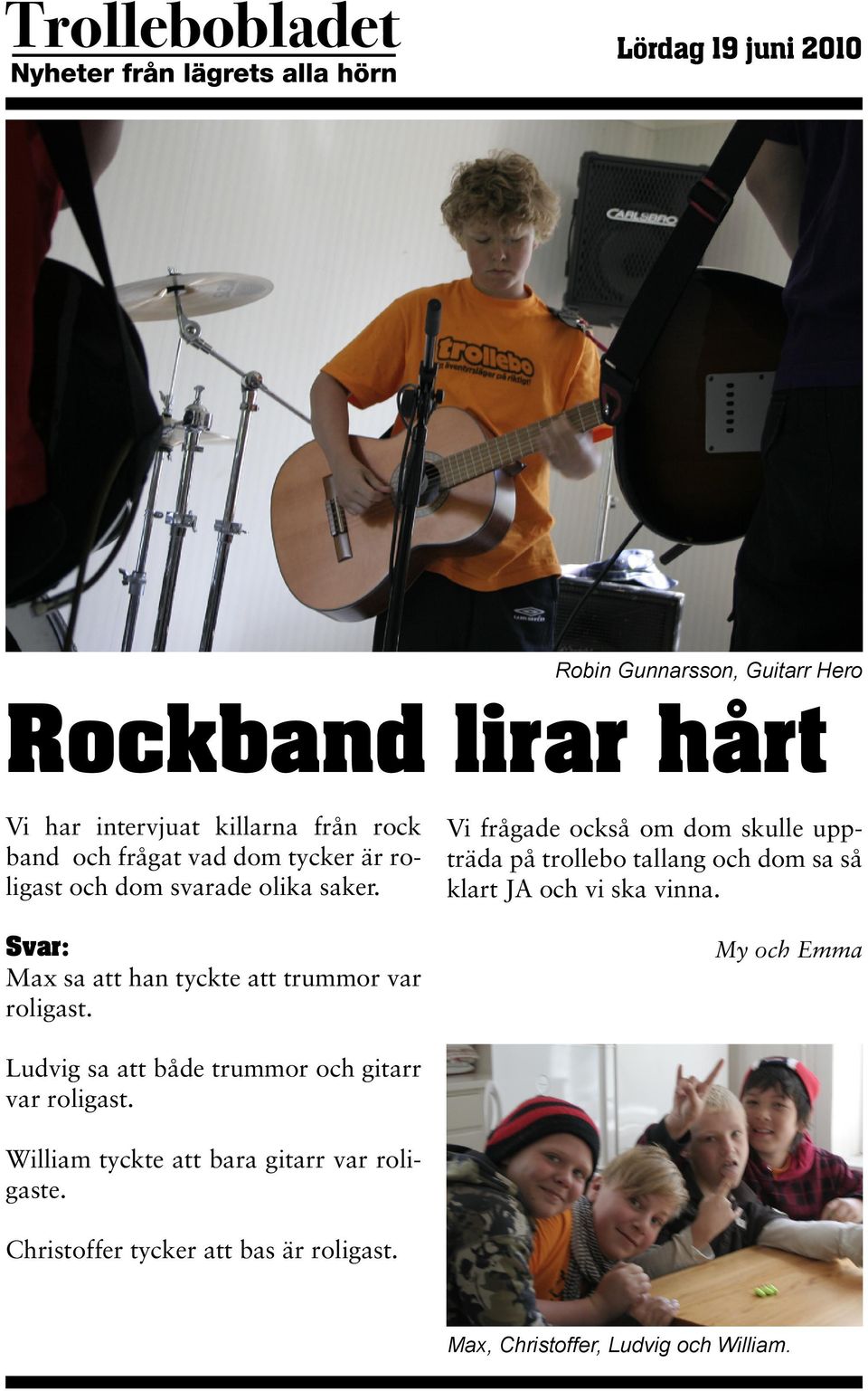 Vi frågade också om dom skulle uppträda på trollebo tallang och dom sa så klart JA och vi ska vinna.