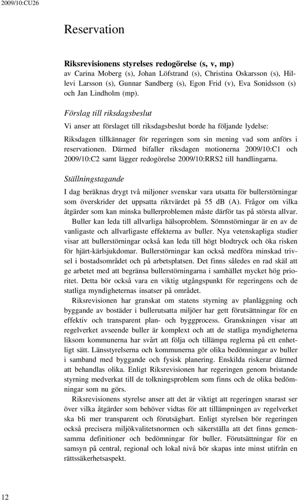 Förslag till riksdagsbeslut Vi anser att förslaget till riksdagsbeslut borde ha följande lydelse: Riksdagen tillkännager för regeringen som sin mening vad som anförs i reservationen.
