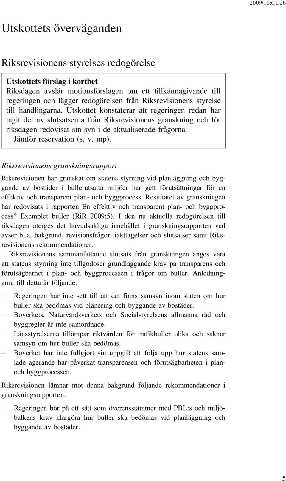 Utskottet konstaterar att regeringen redan har tagit del av slutsatserna från Riksrevisionens granskning och för riksdagen redovisat sin syn i de aktualiserade frågorna. Jämför reservation (s, v, mp).