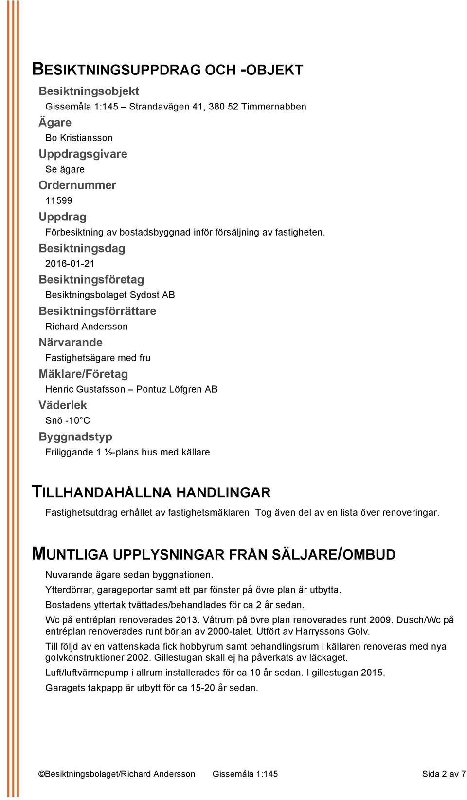 Besiktningsdag 2016-01-21 Besiktningsföretag Besiktningsbolaget Sydost AB Besiktningsförrättare Richard Andersson Närvarande Fastighetsägare med fru Mäklare/Företag Henric Gustafsson Pontuz Löfgren