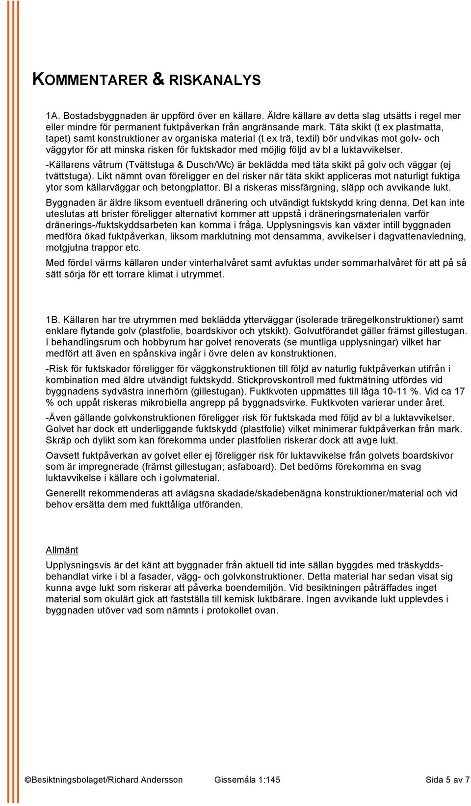 luktavvikelser. -Källarens våtrum (Tvättstuga & Dusch/Wc) är beklädda med täta skikt på golv och väggar (ej tvättstuga).