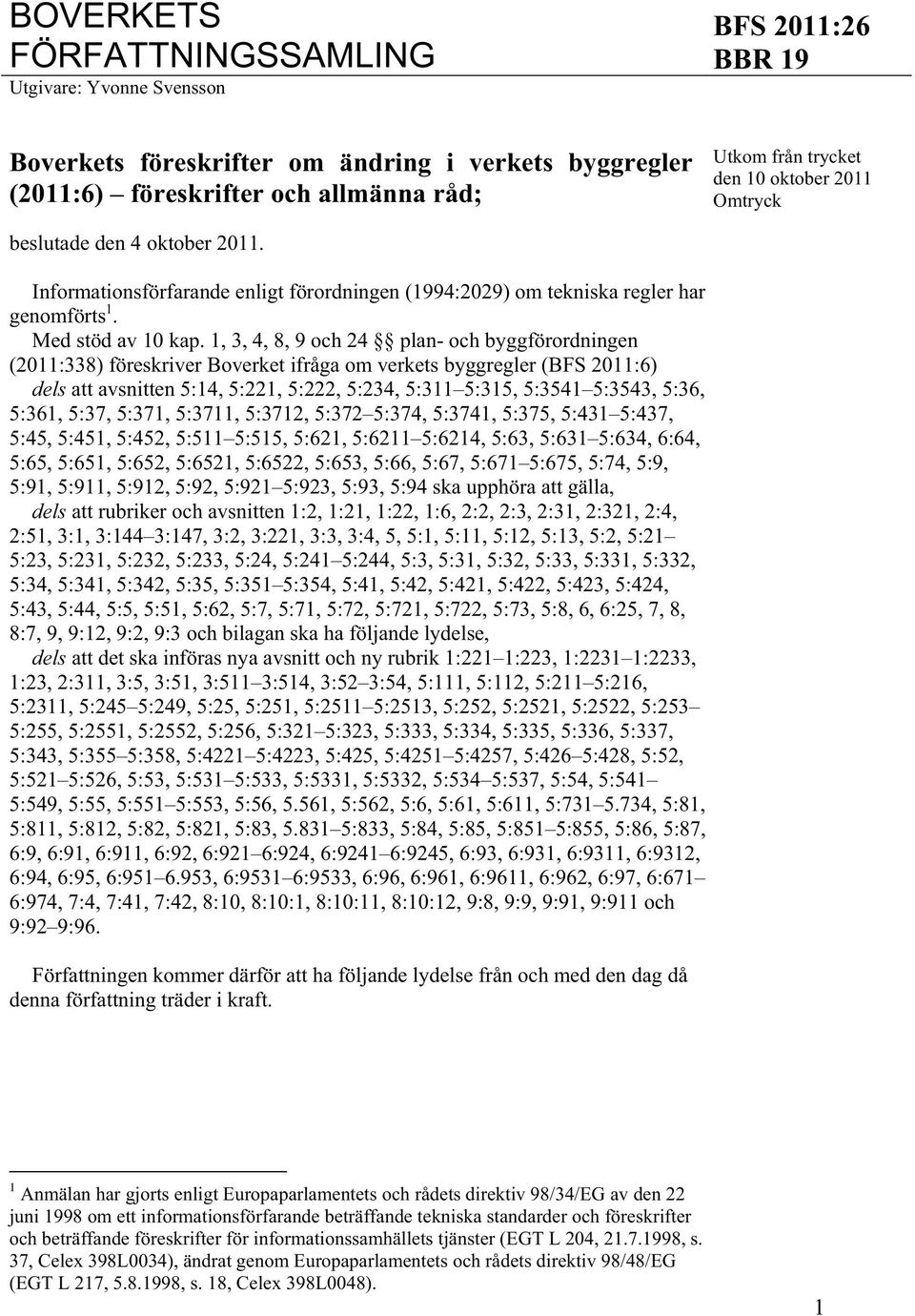 1, 3, 4, 8, 9 och 24 plan- och byggförordningen (2011:338) föreskriver Boverket ifråga om verkets byggregler (BFS 2011:6) dels att avsnitten 5:14, 5:221, 5:222, 5:234, 5:311 5:315, 5:3541 5:3543,
