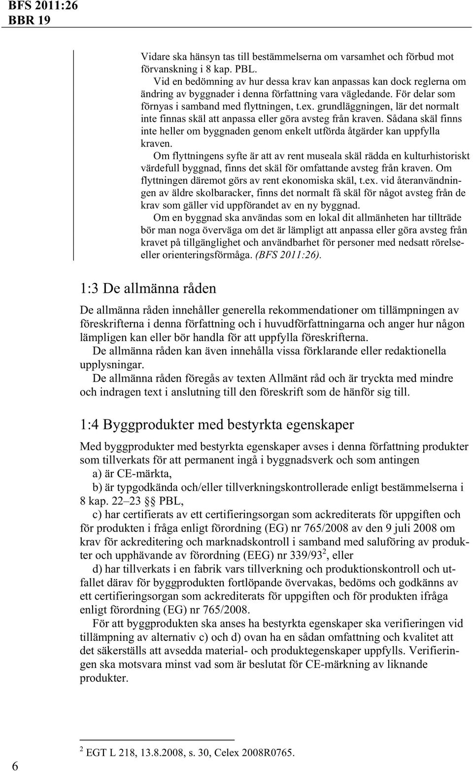 grundläggningen, lär det normalt inte finnas skäl att anpassa eller göra avsteg från kraven. Sådana skäl finns inte heller om byggnaden genom enkelt utförda åtgärder kan uppfylla kraven.