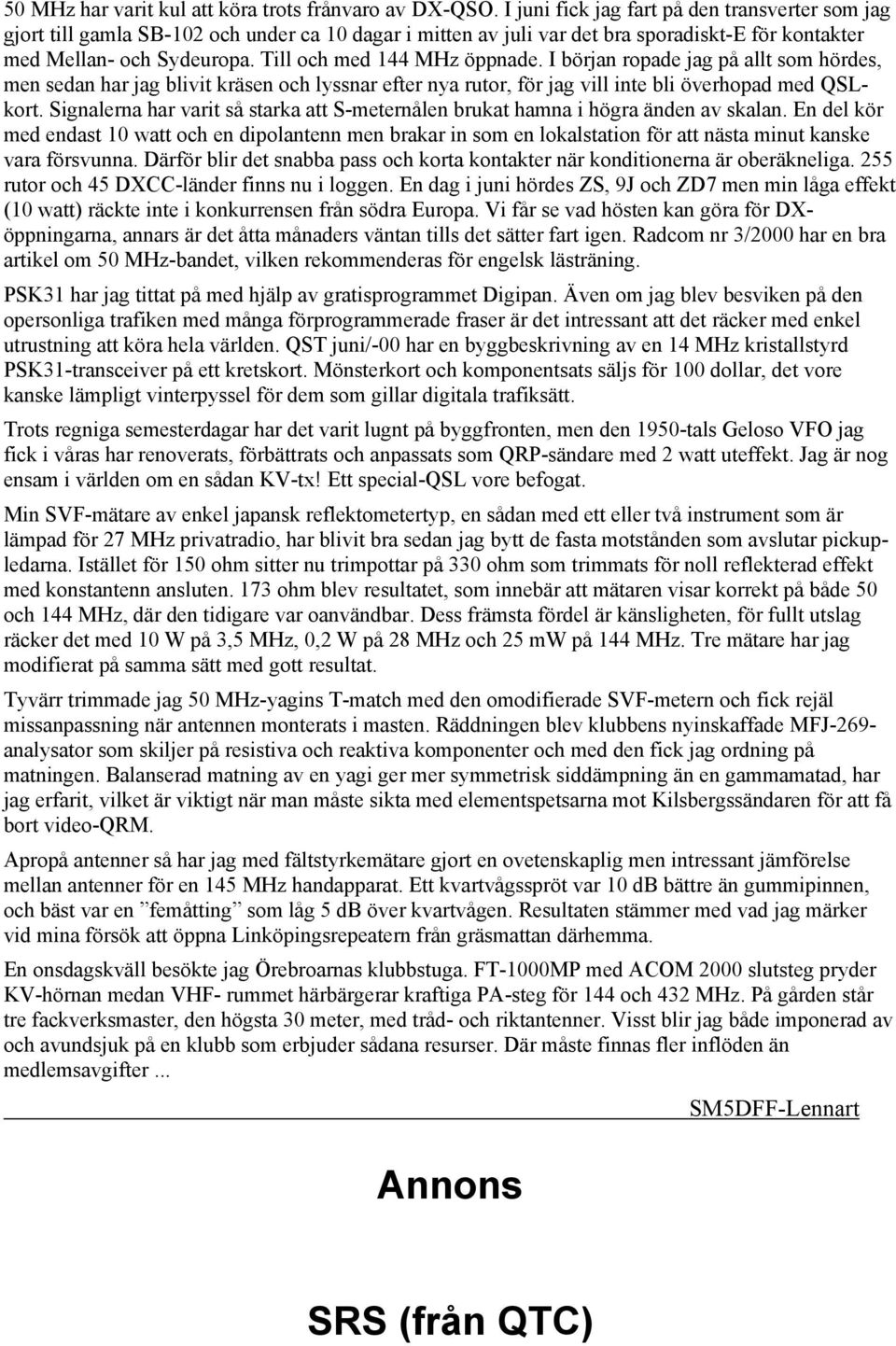 Till och med 144 MHz öppnade. I början ropade jag på allt som hördes, men sedan har jag blivit kräsen och lyssnar eter nya rutor, ör jag vill inte bli överhopad med QSLkort.