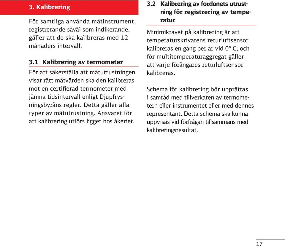 Detta gäller alla typer av mätutrustning. Ansvaret för att kalibrering utförs ligger hos åkeriet. 3.