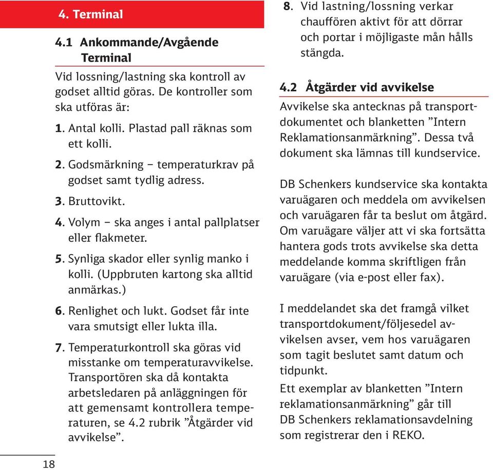 (Uppbruten kartong ska alltid anmärkas.) 6. Renlighet och lukt. Godset får inte vara smutsigt eller lukta illa. 7. Temperaturkontroll ska göras vid misstanke om temperaturavvikelse.