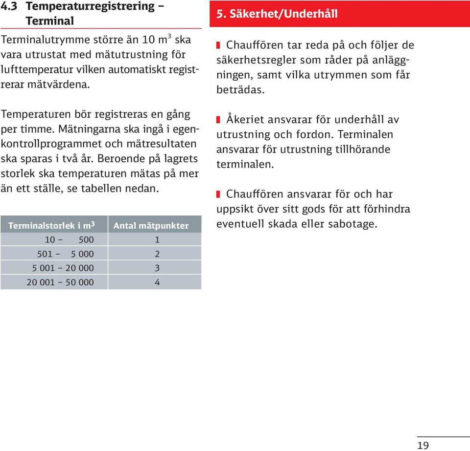 Beroende på lagrets storlek ska temperaturen mätas på mer än ett ställe, se tabellen nedan. Terminalstorlek i m 3 Antal mätpunkter 10 500 1 501 5 000 2 5 001 20 000 3 20 001 50 000 4 5.