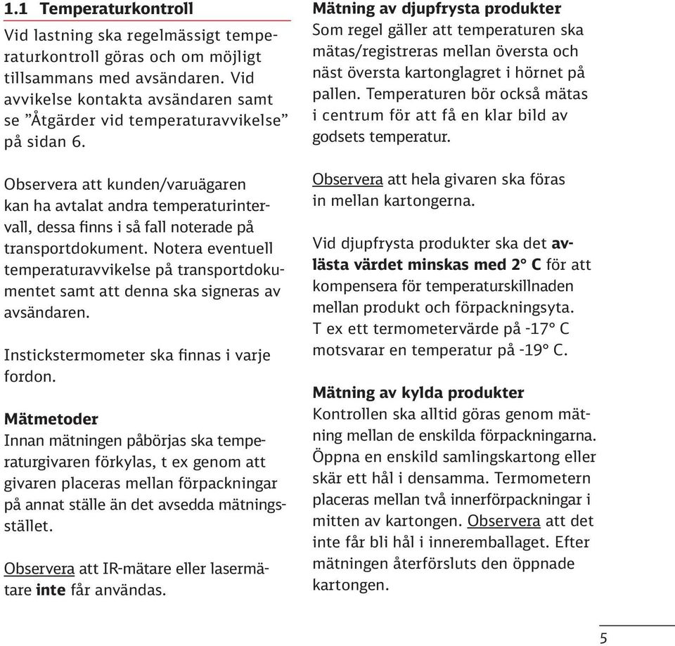 Observera att kunden/varuägaren kan ha avtalat andra temperaturintervall, dessa finns i så fall noterade på transportdokument.