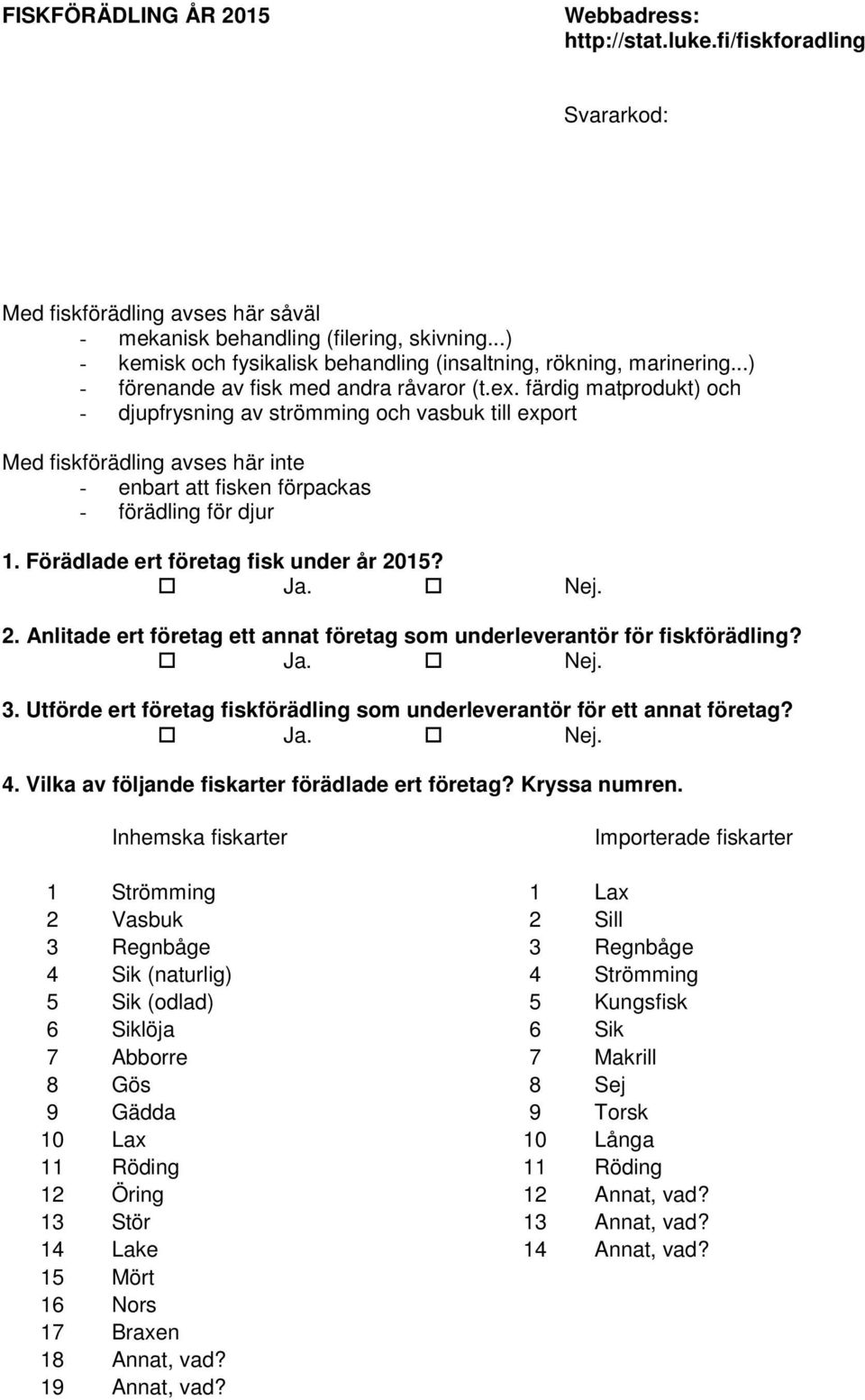 färdig produkt) och - djupfrysning av strömming och vasbuk till export Med fiskförädling avses här inte - enbart att fisken förpackas - förädling för djur Förädle ert företag fisk under år 2015? Ja.