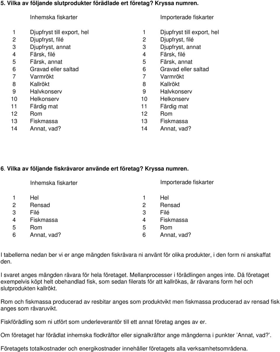 5 Färsk, annat 5 Färsk, annat 6 Grav eller salt 6 Grav eller salt 7 Varmrökt 7 Varmrökt 8 Kallrökt 8 Kallrökt 9 Halvkon 9 Halvkon 10 kon 10 kon 11 11 12 12 13 Fiskmassa 13 Fiskmassa 14, 14, 6.