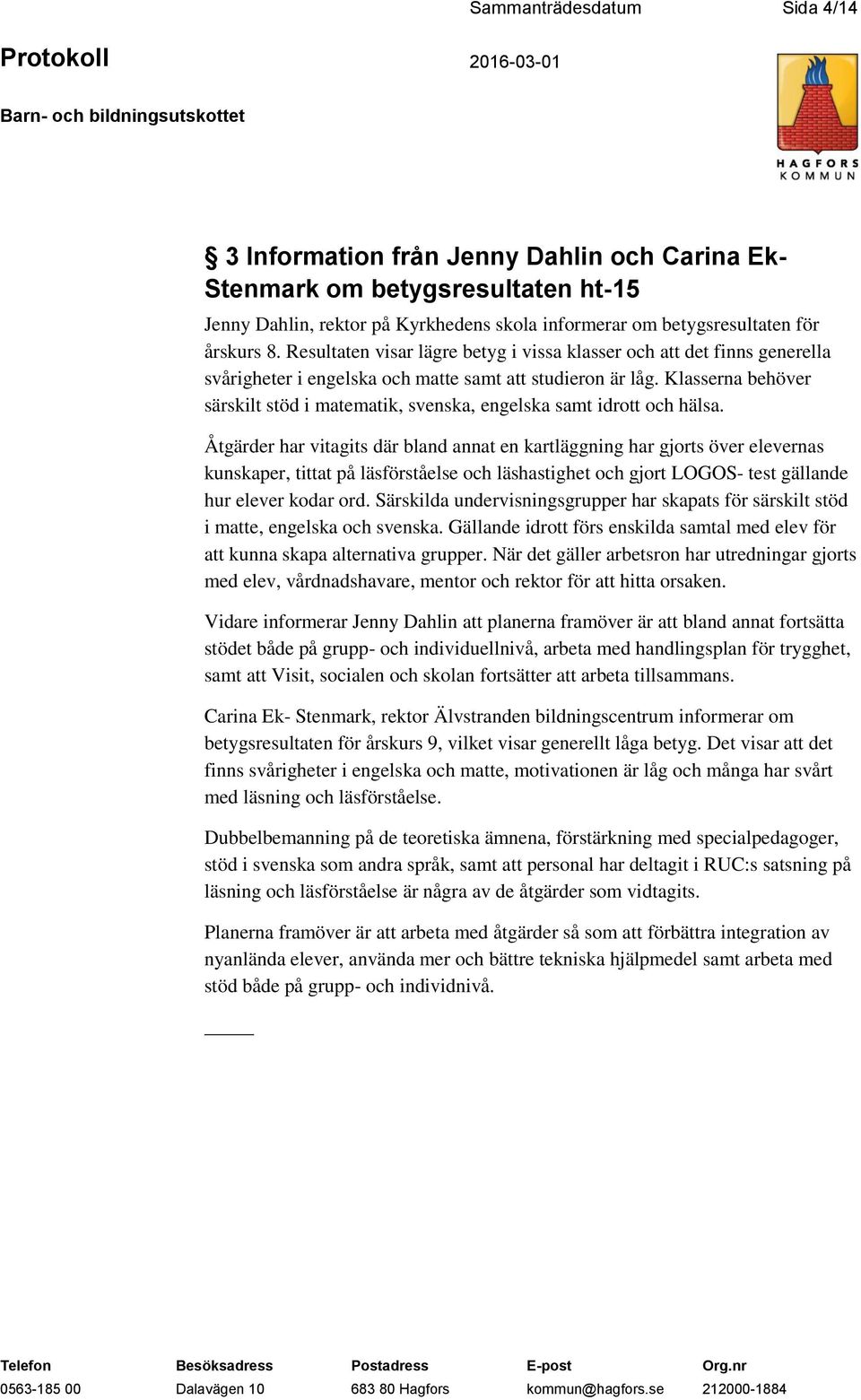 Klasserna behöver särskilt stöd i matematik, svenska, engelska samt idrott och hälsa.