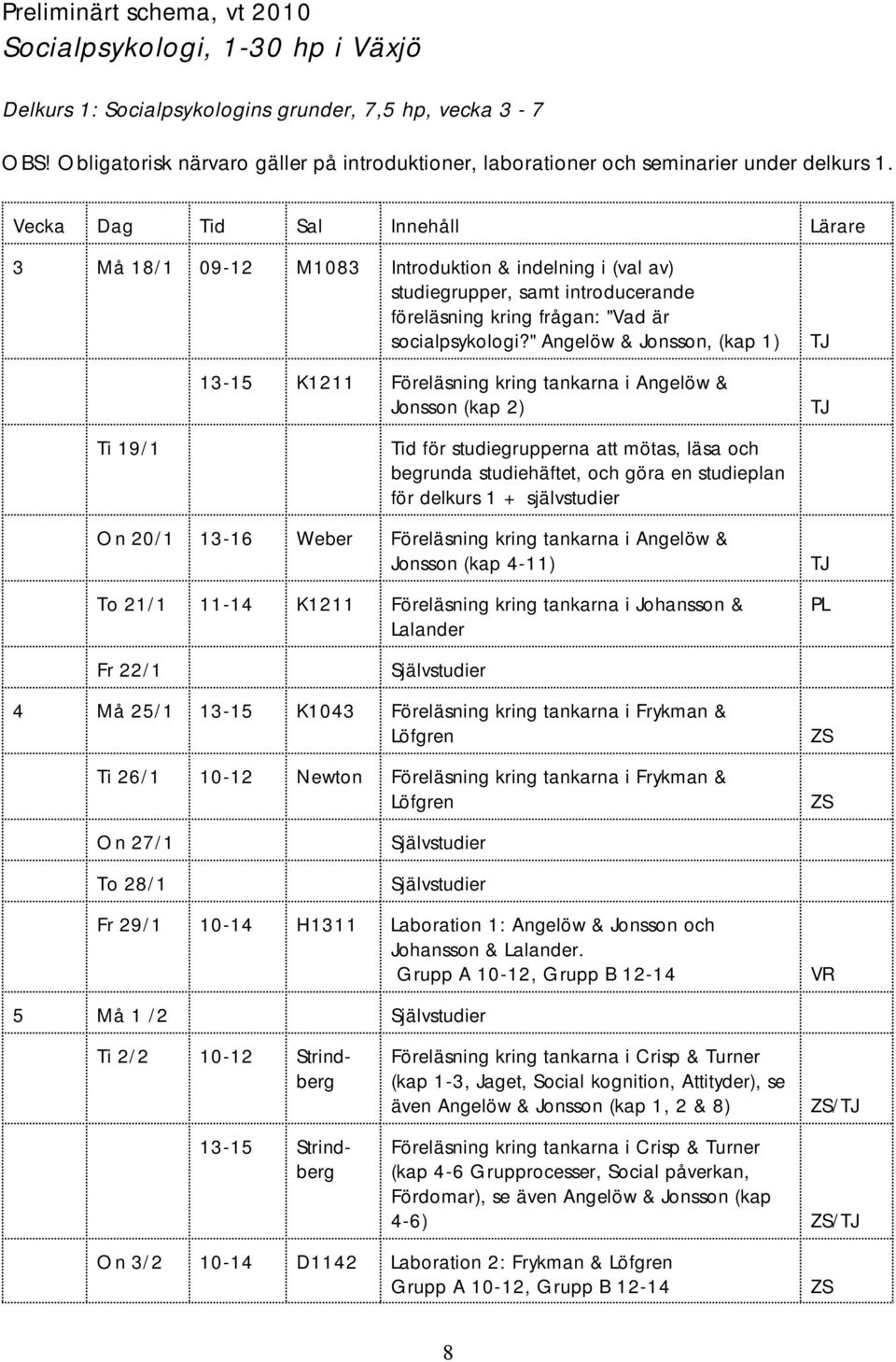 Vecka Dag Tid Sal Innehåll Lärare 3 Må 18/1 09-12 M1083 Introduktion & indelning i (val av) studiegrupper, samt introducerande föreläsning kring frågan: "Vad är socialpsykologi?