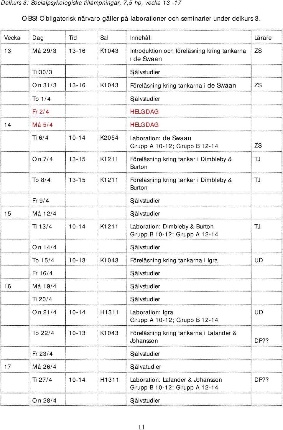 14 Må 5/4 HELGDAG Ti 6/4 10-14 K2054 Laboration: de Swaan Grupp A 10-12; Grupp B 12-14 On 7/4 13-15 K1211 Föreläsning kring tankar i Dimbleby & Burton To 8/4 13-15 K1211 Föreläsning kring tankar i