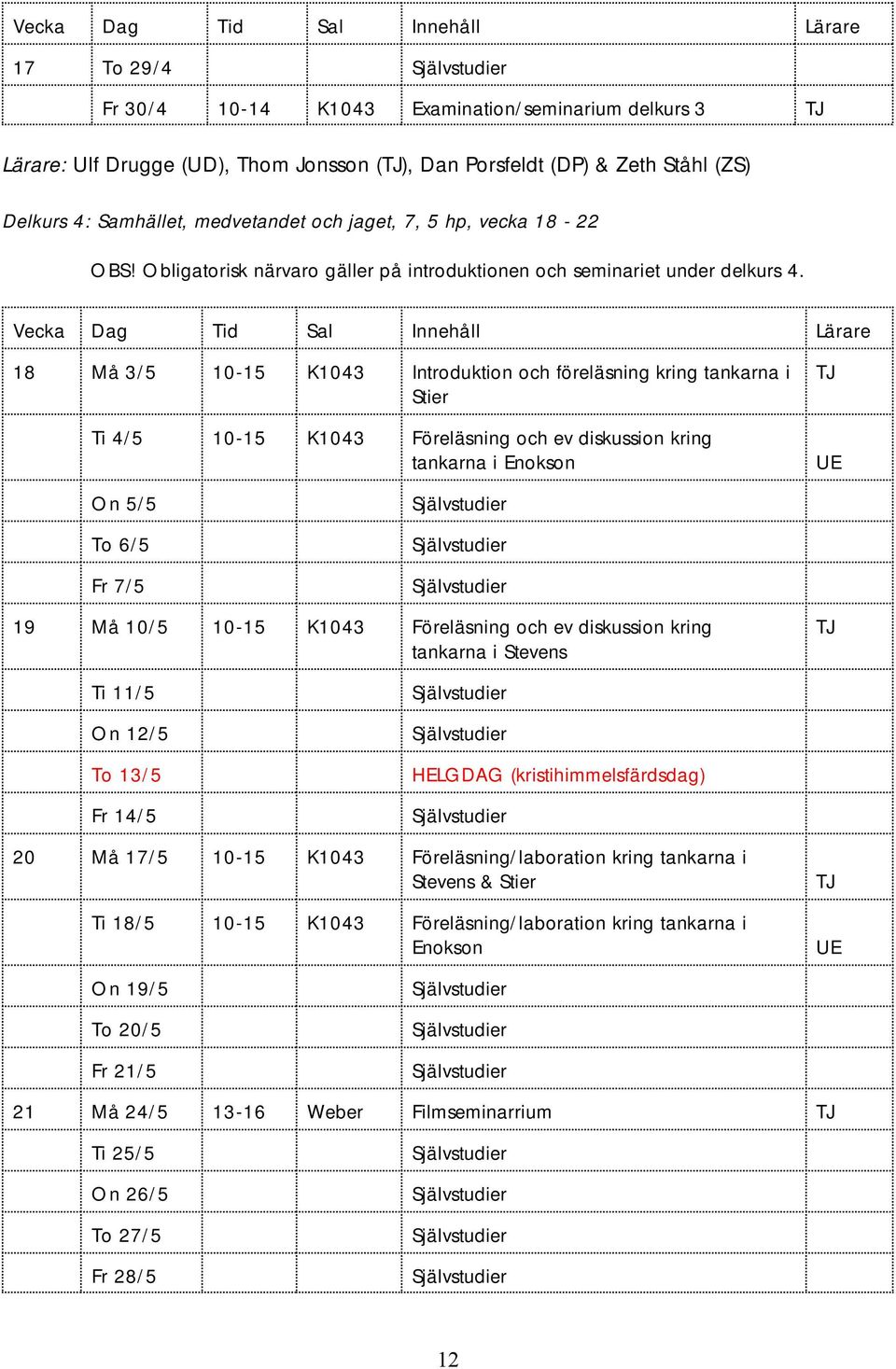 Vecka Dag Tid Sal Innehåll Lärare 18 Må 3/5 10-15 K1043 Introduktion och föreläsning kring tankarna i Stier Ti 4/5 10-15 K1043 Föreläsning och ev diskussion kring tankarna i Enokson UE On 5/5 To 6/5