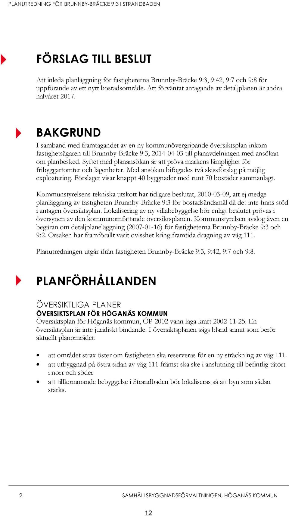 BAKGRUND I samband med framtagandet av en ny kommunövergripande översiktsplan inkom fastighetsägaren till Brunnby-Bräcke 9:3, 2014-04-03 till planavdelningen med ansökan om planbesked.