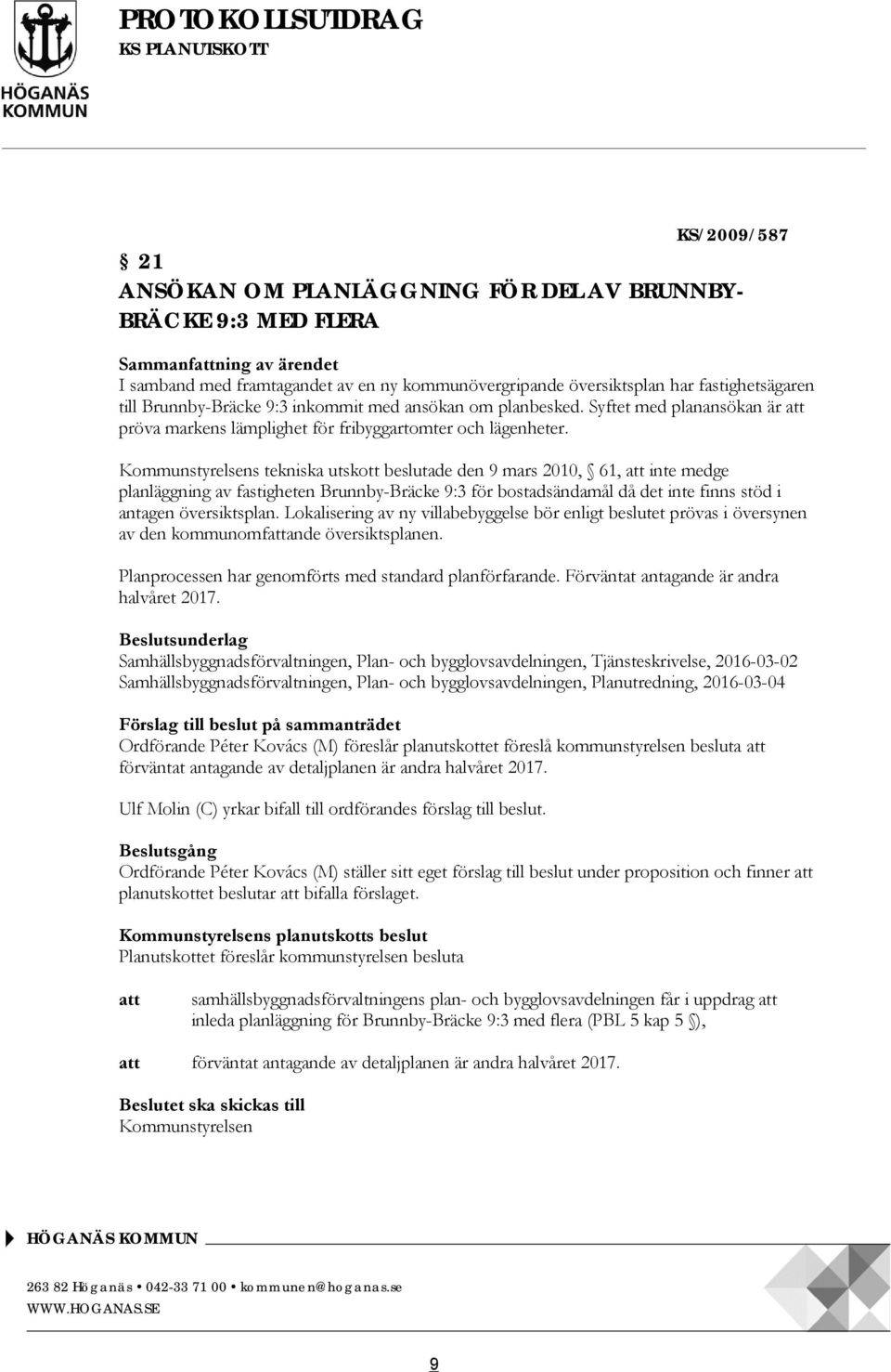 Kommunstyrelsens tekniska utskott beslutade den 9 mars 2010, 61, att inte medge planläggning av fastigheten Brunnby-Bräcke 9:3 för bostadsändamål då det inte finns stöd i antagen översiktsplan.