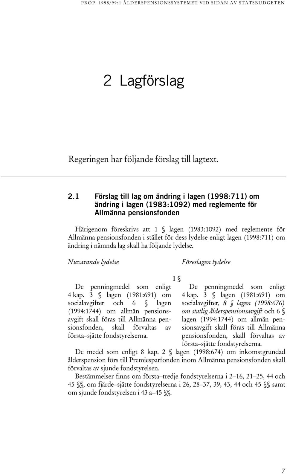 1 Förslag till lag om ändring i lagen (1998:711) om ändring i lagen (1983:1092) med reglemente för Allmänna pensionsfonden Härigenom föreskrivs att 1 lagen (1983:1092) med reglemente för Allmänna