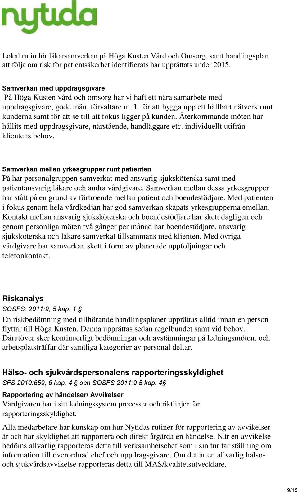 för att bygga upp ett hållbart nätverk runt kunderna samt för att se till att fokus ligger på kunden. Återkommande möten har hållits med uppdragsgivare, närstående, handläggare etc.