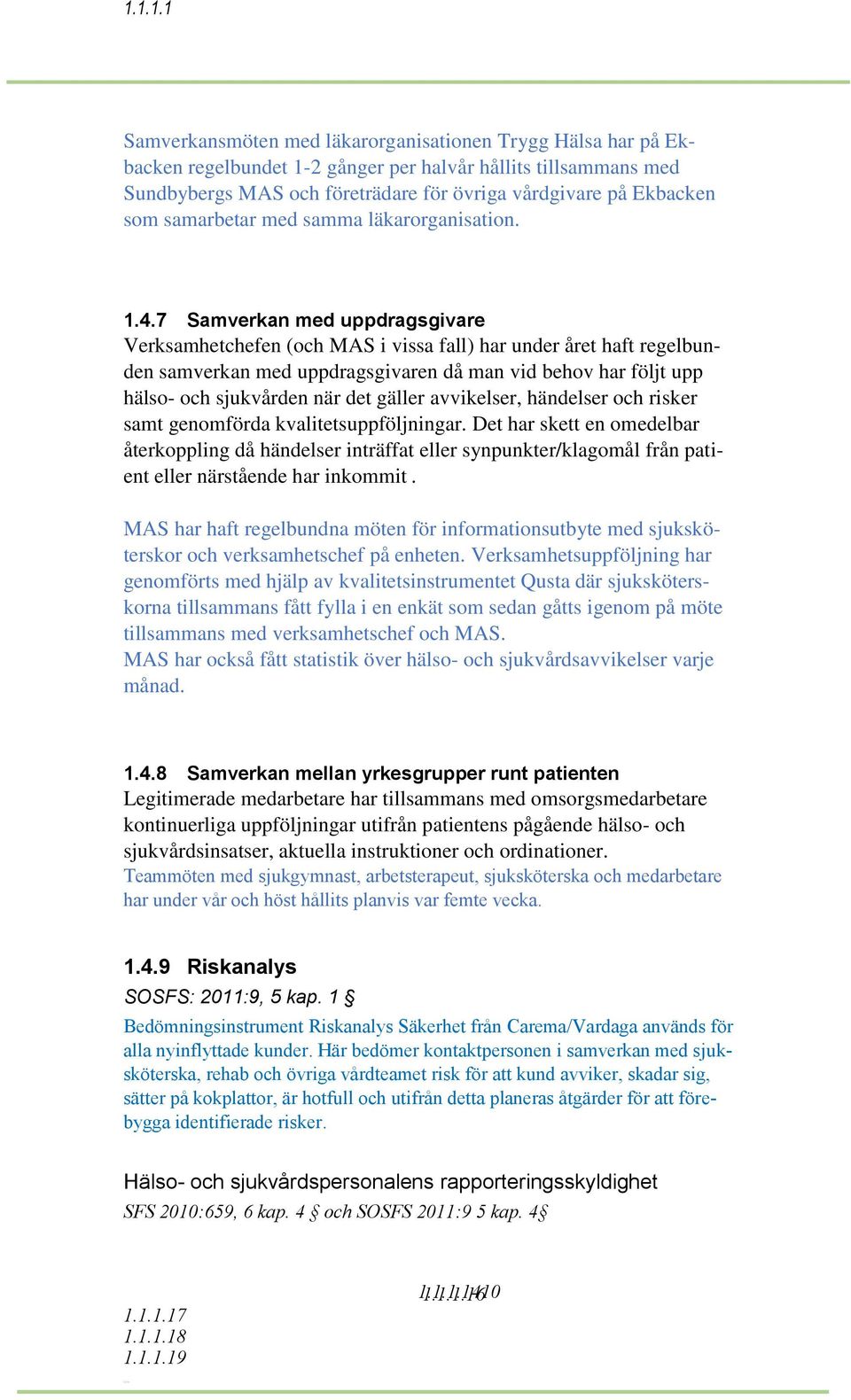 7 Samverkan med uppdragsgivare Verksamhetchefen (och MAS i vissa fall) har under året haft regelbunden samverkan med uppdragsgivaren då man vid behov har följt upp hälso- och sjukvården när det