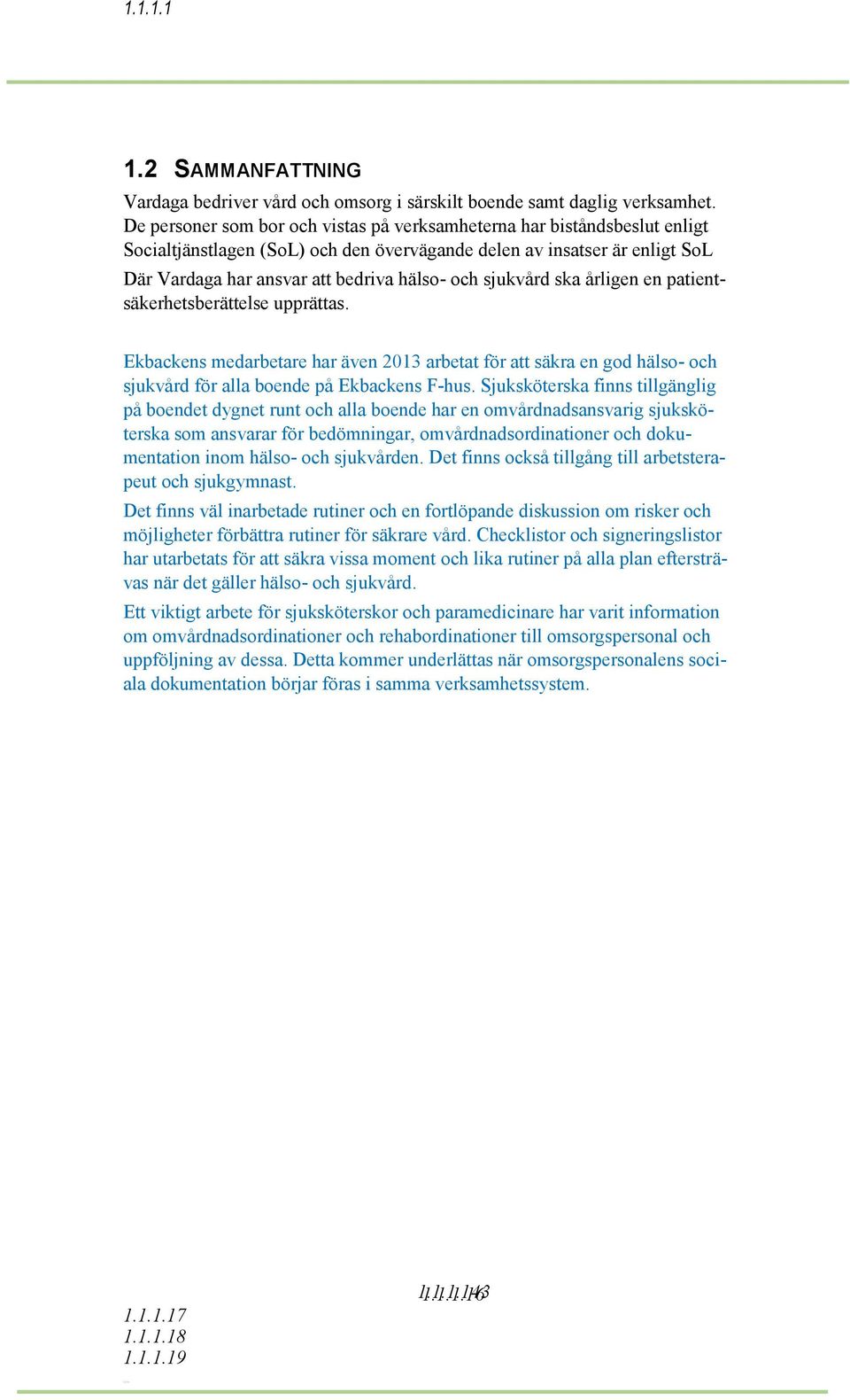 sjukvård ska årligen en patientsäkerhetsberättelse upprättas. Ekbackens medarbetare har även 2013 arbetat för att säkra en god hälso- och sjukvård för alla boende på Ekbackens F-hus.