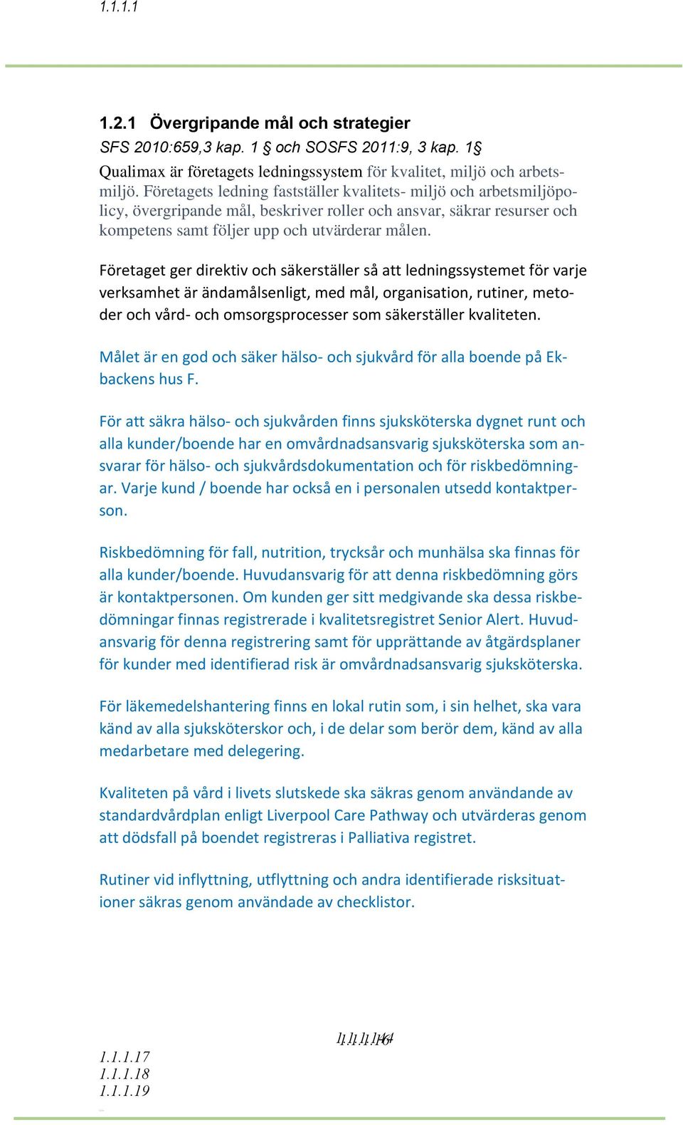 Företaget ger direktiv och säkerställer så att ledningssystemet för varje verksamhet är ändamålsenligt, med mål, organisation, rutiner, metoder och vård- och omsorgsprocesser som säkerställer