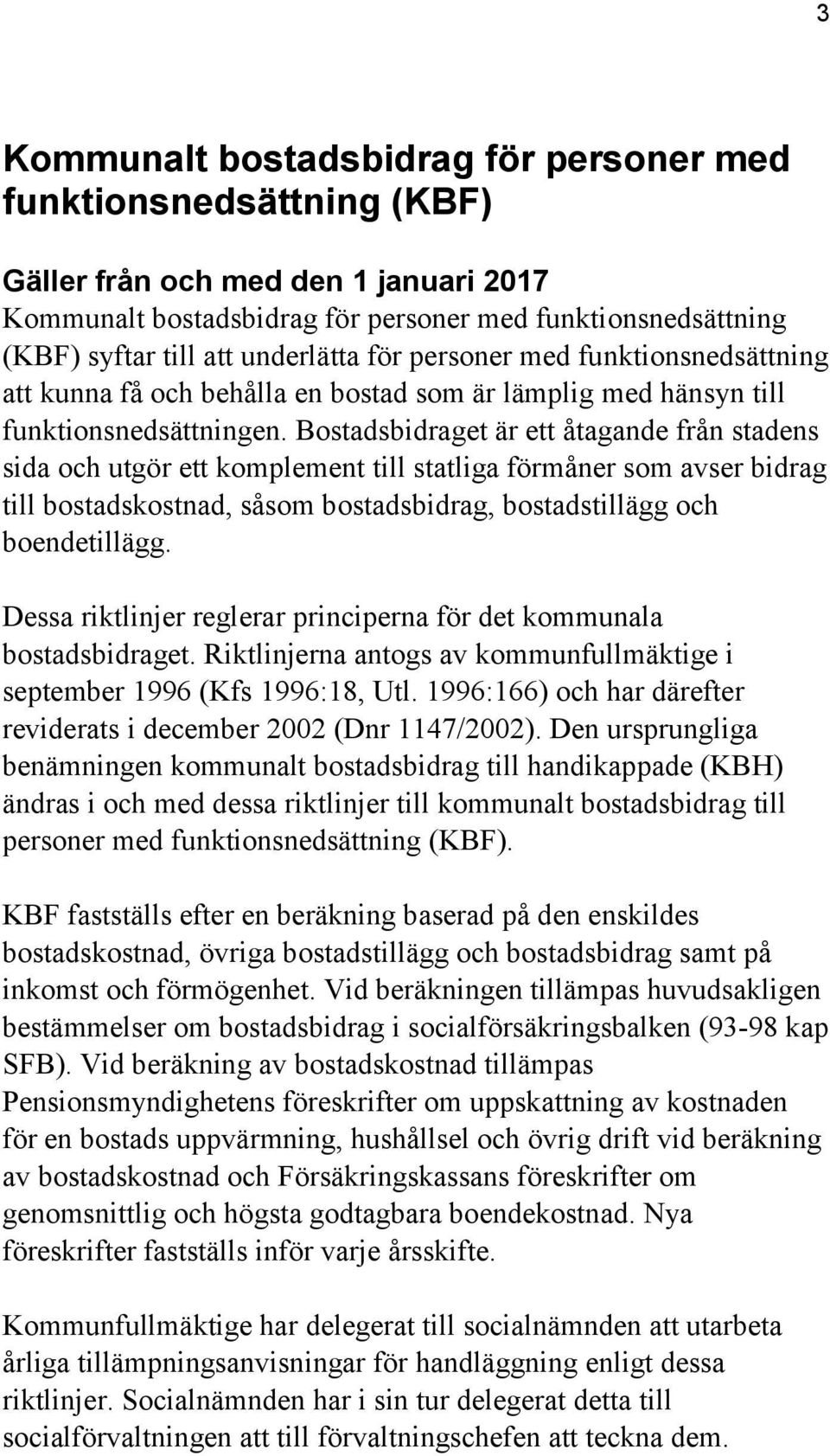 Bostadsbidraget är ett åtagande från stadens sida och utgör ett komplement till statliga förmåner som avser bidrag till bostadskostnad, såsom bostadsbidrag, bostadstillägg och boendetillägg.