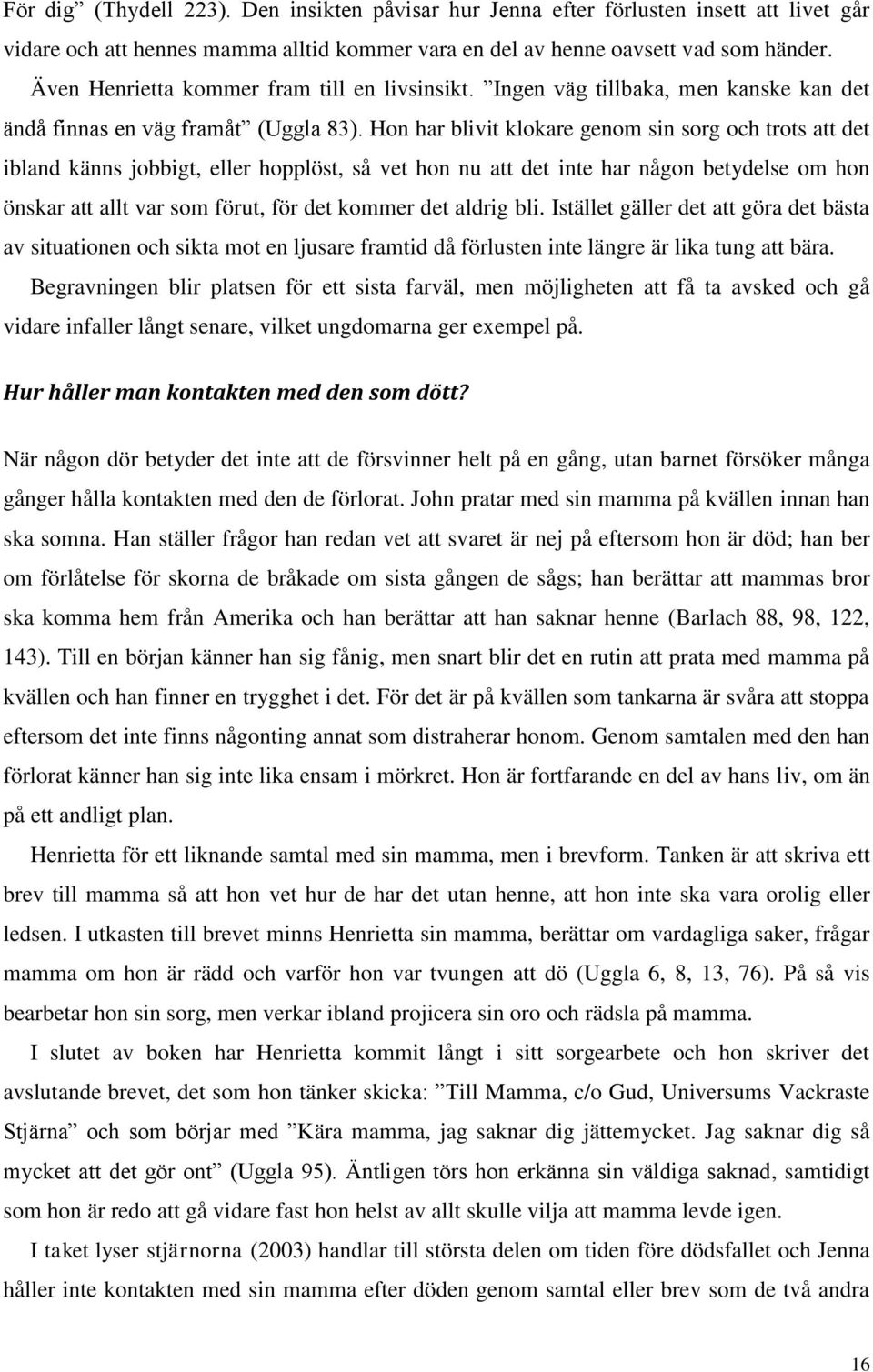 Hon har blivit klokare genom sin sorg och trots att det ibland känns jobbigt, eller hopplöst, så vet hon nu att det inte har någon betydelse om hon önskar att allt var som förut, för det kommer det