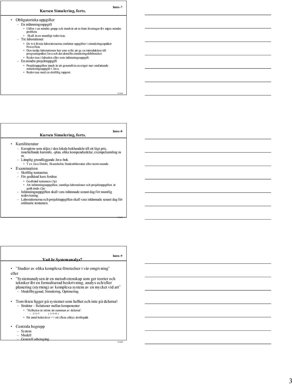 Den tredje laborationen har som syfte att ge en introduktion till programspråket Java och det aktuella simuleringsbiblioteket. Redovisas i labsalen eller som inlämningsuppgift.