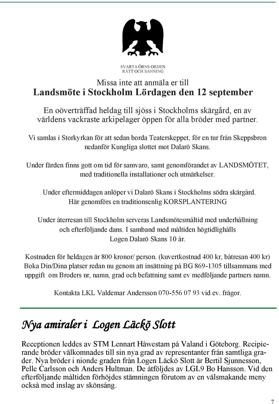 Under färden finns gott om tid för samvaro, samt genomförandet av LANDSMÖTET, med traditionella installationer och utmärkelser. Under eftermiddagen anlöper vi Dalarö Skans i Stockholms södra skärgård.