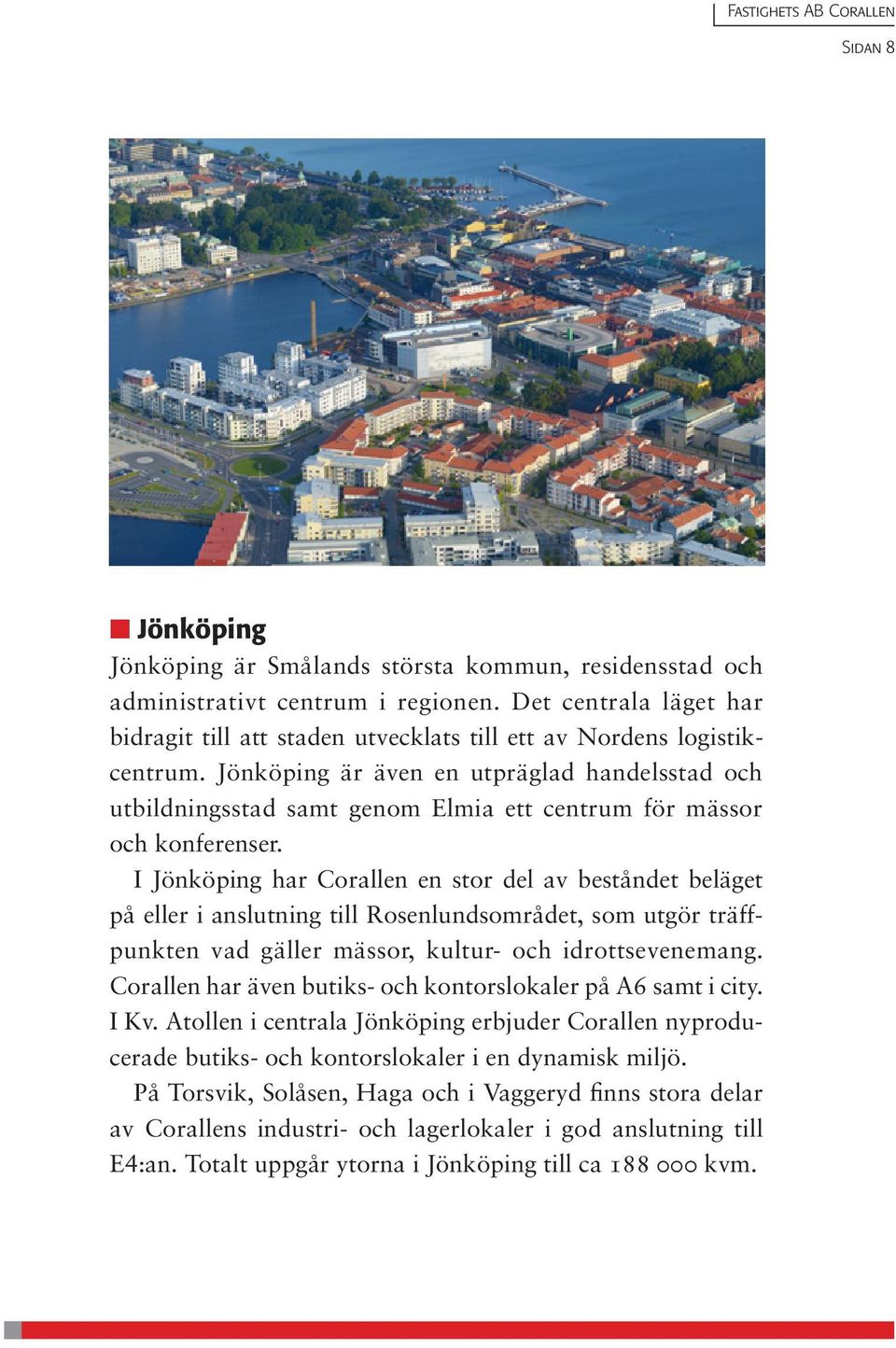Jönköping är även en utpräglad handelsstad och utbildningsstad samt genom Elmia ett centrum för mässor och konferenser.