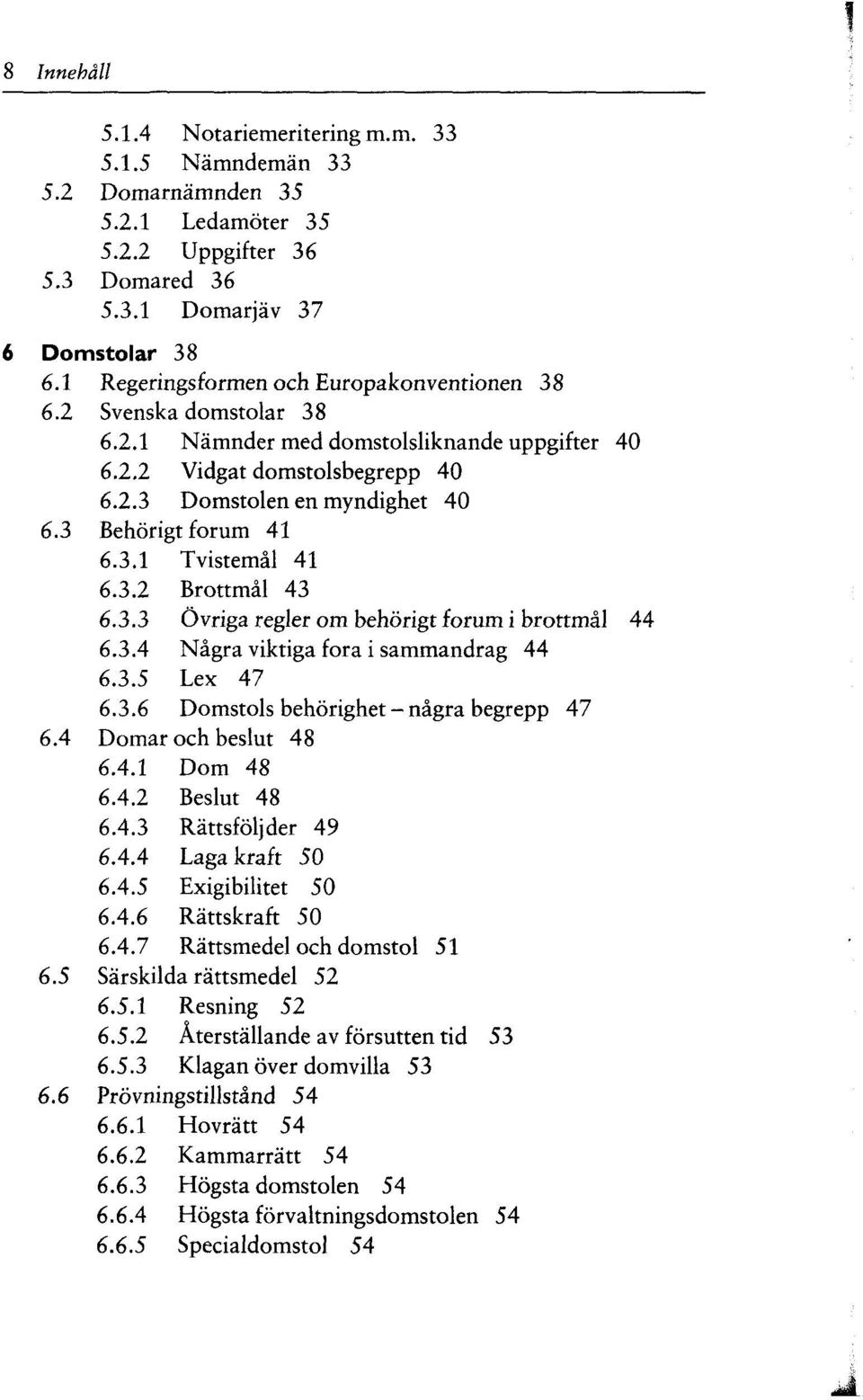 3 Behörigt forum 41 6.3.1 Tvistemäl 41 6.3.2 Brottmäl 43 6.3.3 Övriga regier om behörigt forum i brottmäl 44 6.3.4 Nägra viktiga fora i sammandrag 44 6.3.5 Lex 47 6.3.6 Domstols behörighet - nägra begrepp 47 6.