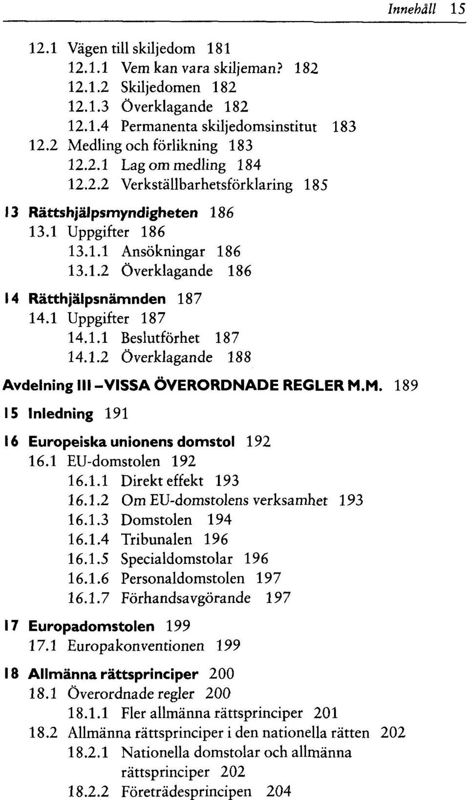 1.2 Överklagande 188 Avdelning III -VISSA ÖVERORDNADE REGLER M.M. 189 15 Inledning 191 16 Europeiska unionens domstol 192 16.1 EU-domstolen 192 16.1.1 Direkt effekt 193 16.1.2 Om EU-domstolens verksamhet 193 16.